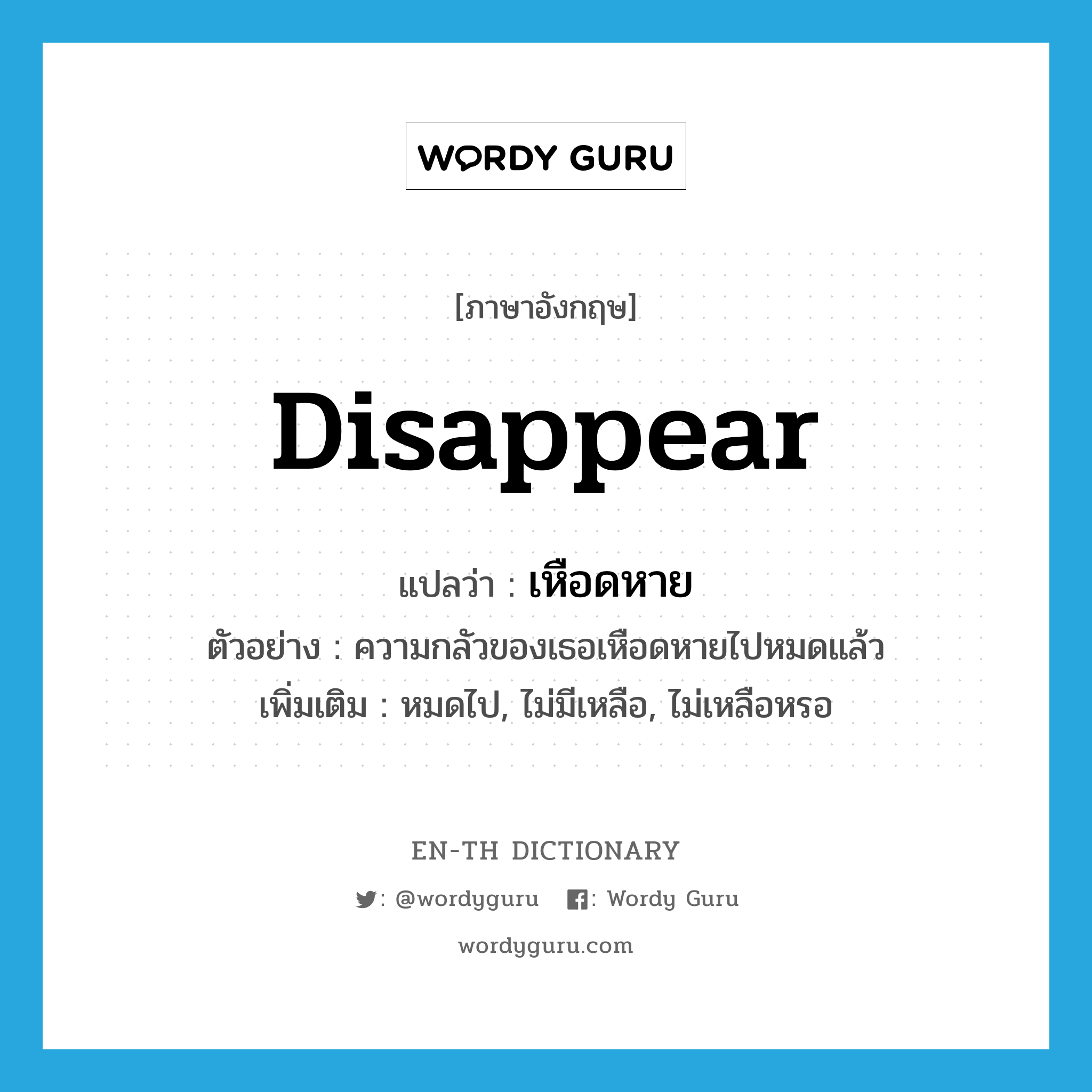 disappear แปลว่า?, คำศัพท์ภาษาอังกฤษ disappear แปลว่า เหือดหาย ประเภท V ตัวอย่าง ความกลัวของเธอเหือดหายไปหมดแล้ว เพิ่มเติม หมดไป, ไม่มีเหลือ, ไม่เหลือหรอ หมวด V