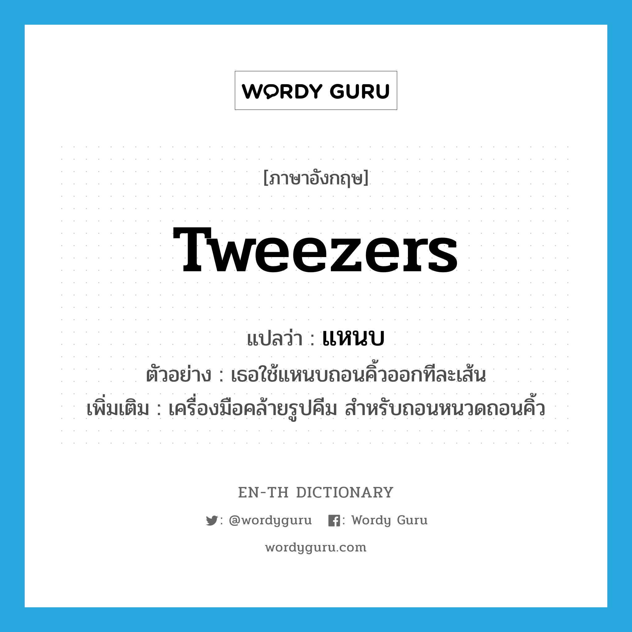 tweezers แปลว่า?, คำศัพท์ภาษาอังกฤษ tweezers แปลว่า แหนบ ประเภท N ตัวอย่าง เธอใช้แหนบถอนคิ้วออกทีละเส้น เพิ่มเติม เครื่องมือคล้ายรูปคีม สำหรับถอนหนวดถอนคิ้ว หมวด N