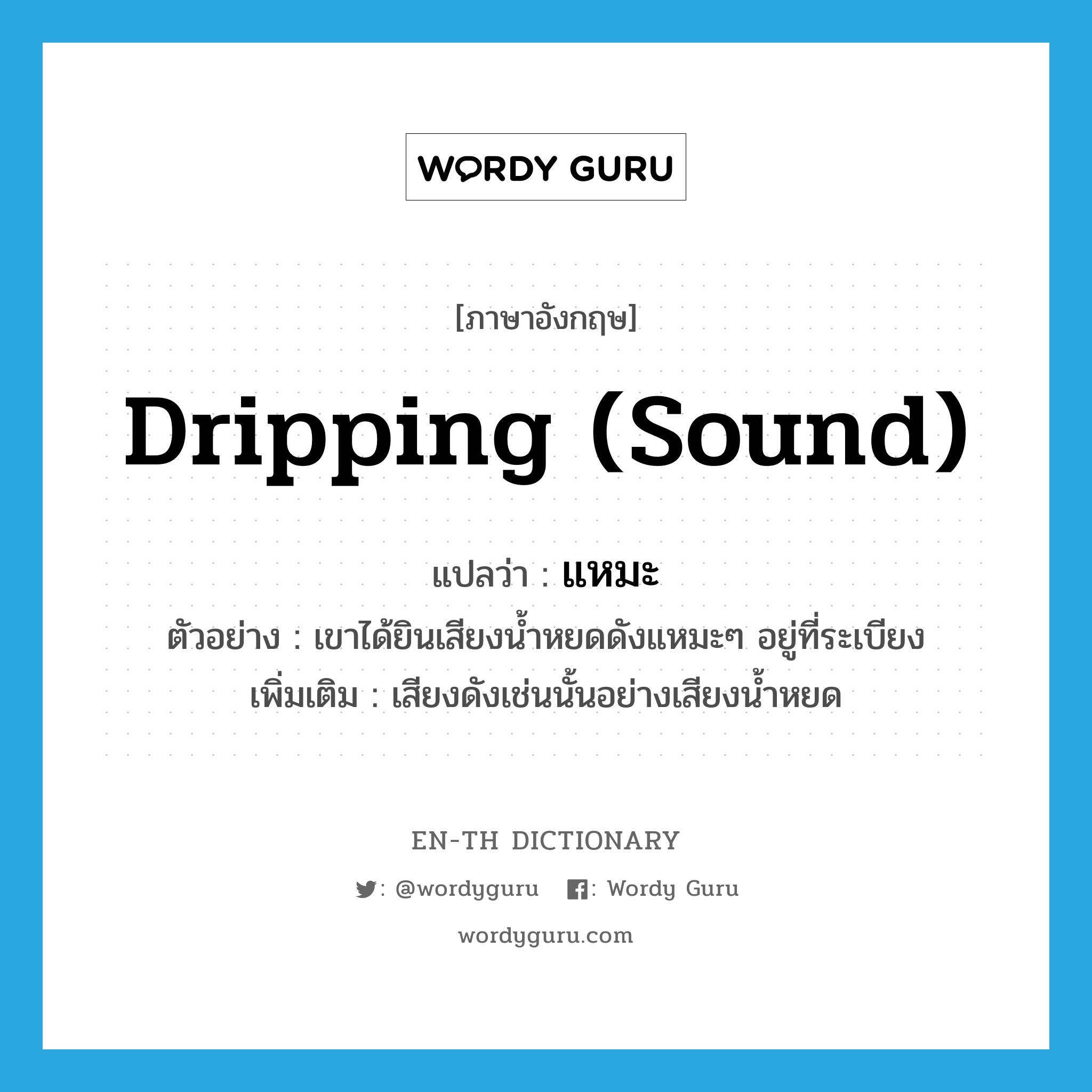 dripping (sound) แปลว่า?, คำศัพท์ภาษาอังกฤษ dripping (sound) แปลว่า แหมะ ประเภท ADV ตัวอย่าง เขาได้ยินเสียงน้ำหยดดังแหมะๆ อยู่ที่ระเบียง เพิ่มเติม เสียงดังเช่นนั้นอย่างเสียงน้ำหยด หมวด ADV