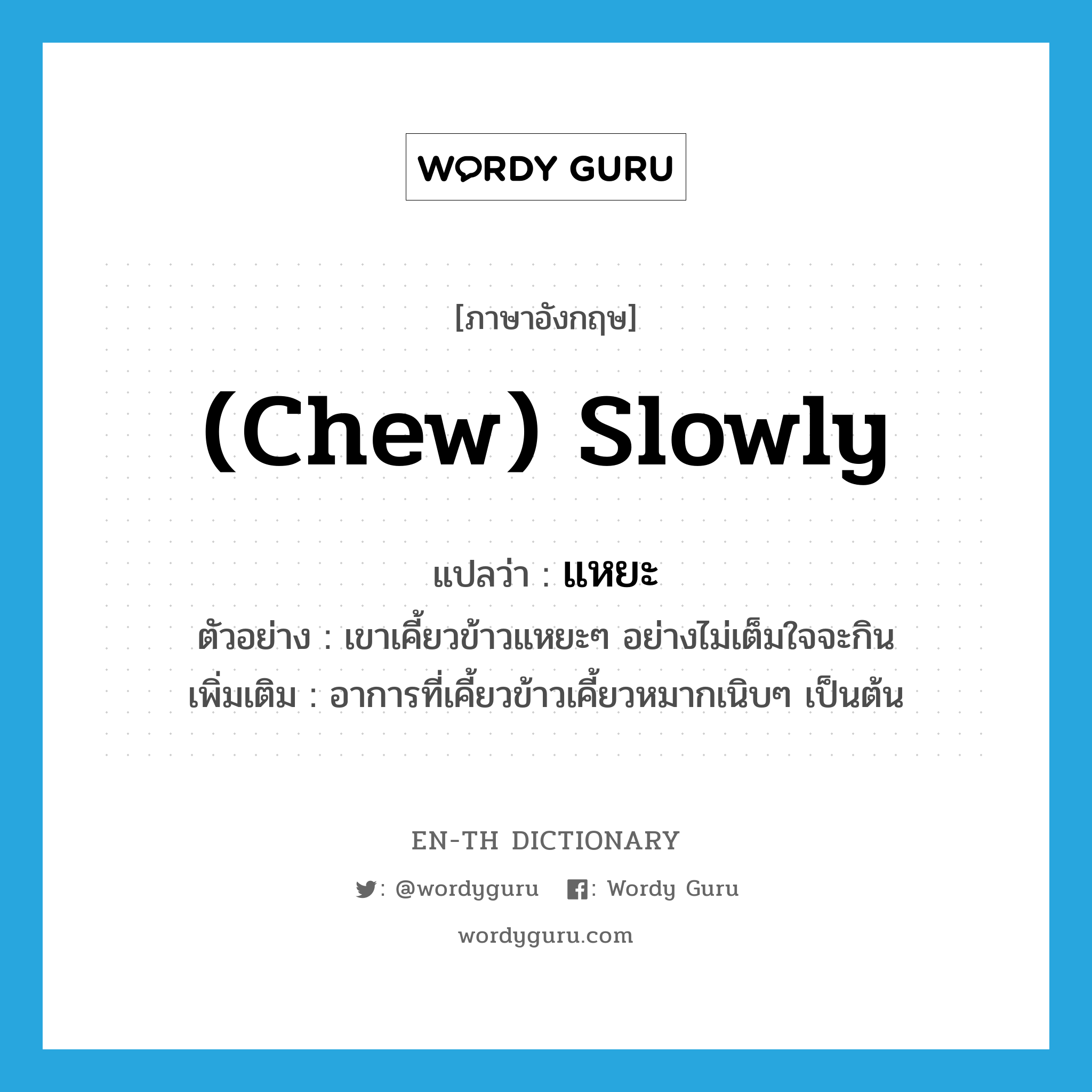 (chew) slowly แปลว่า?, คำศัพท์ภาษาอังกฤษ (chew) slowly แปลว่า แหยะ ประเภท ADV ตัวอย่าง เขาเคี้ยวข้าวแหยะๆ อย่างไม่เต็มใจจะกิน เพิ่มเติม อาการที่เคี้ยวข้าวเคี้ยวหมากเนิบๆ เป็นต้น หมวด ADV