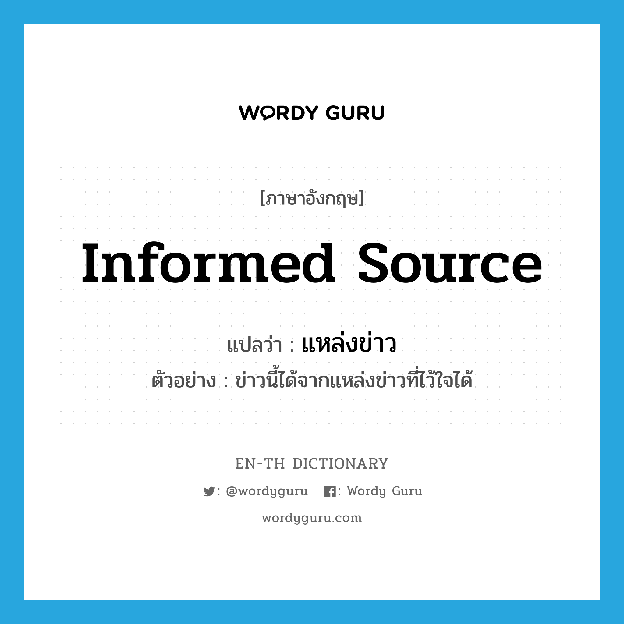 informed source แปลว่า?, คำศัพท์ภาษาอังกฤษ informed source แปลว่า แหล่งข่าว ประเภท N ตัวอย่าง ข่าวนี้ได้จากแหล่งข่าวที่ไว้ใจได้ หมวด N