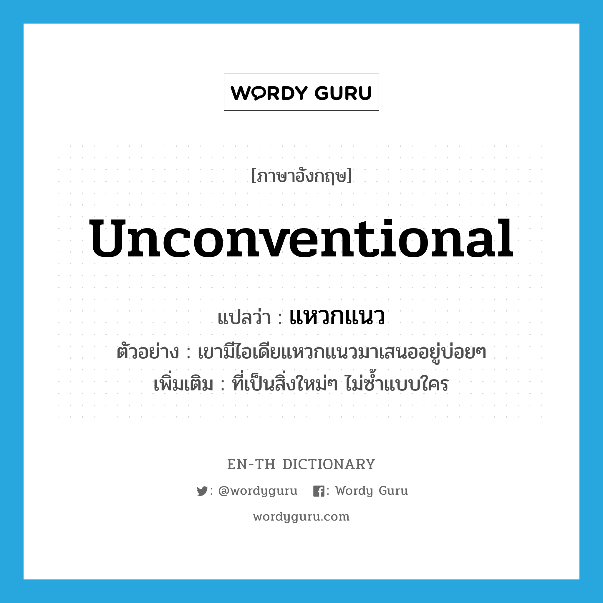 unconventional แปลว่า?, คำศัพท์ภาษาอังกฤษ unconventional แปลว่า แหวกแนว ประเภท ADJ ตัวอย่าง เขามีไอเดียแหวกแนวมาเสนออยู่บ่อยๆ เพิ่มเติม ที่เป็นสิ่งใหม่ๆ ไม่ซ้ำแบบใคร หมวด ADJ