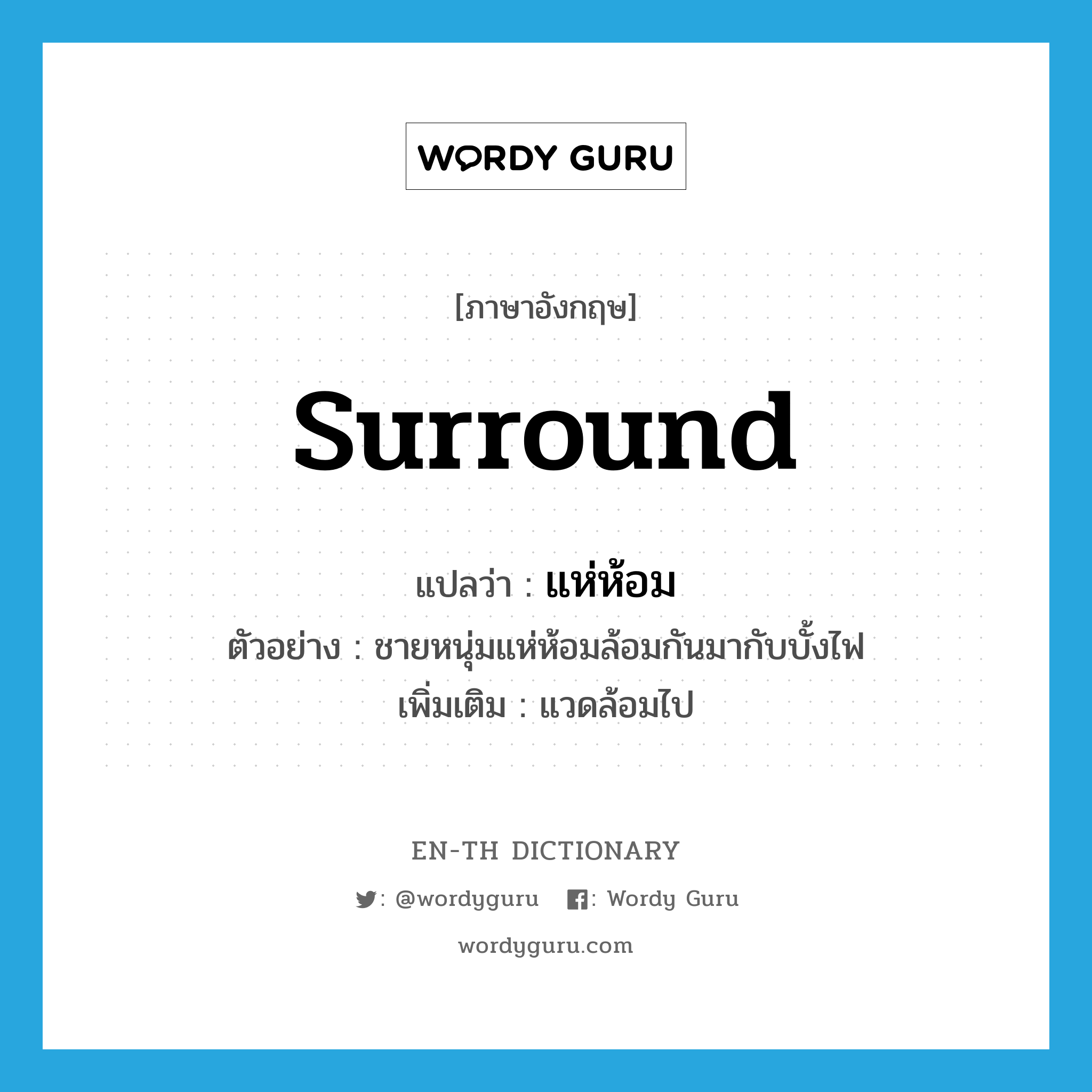 surround แปลว่า?, คำศัพท์ภาษาอังกฤษ surround แปลว่า แห่ห้อม ประเภท V ตัวอย่าง ชายหนุ่มแห่ห้อมล้อมกันมากับบั้งไฟ เพิ่มเติม แวดล้อมไป หมวด V