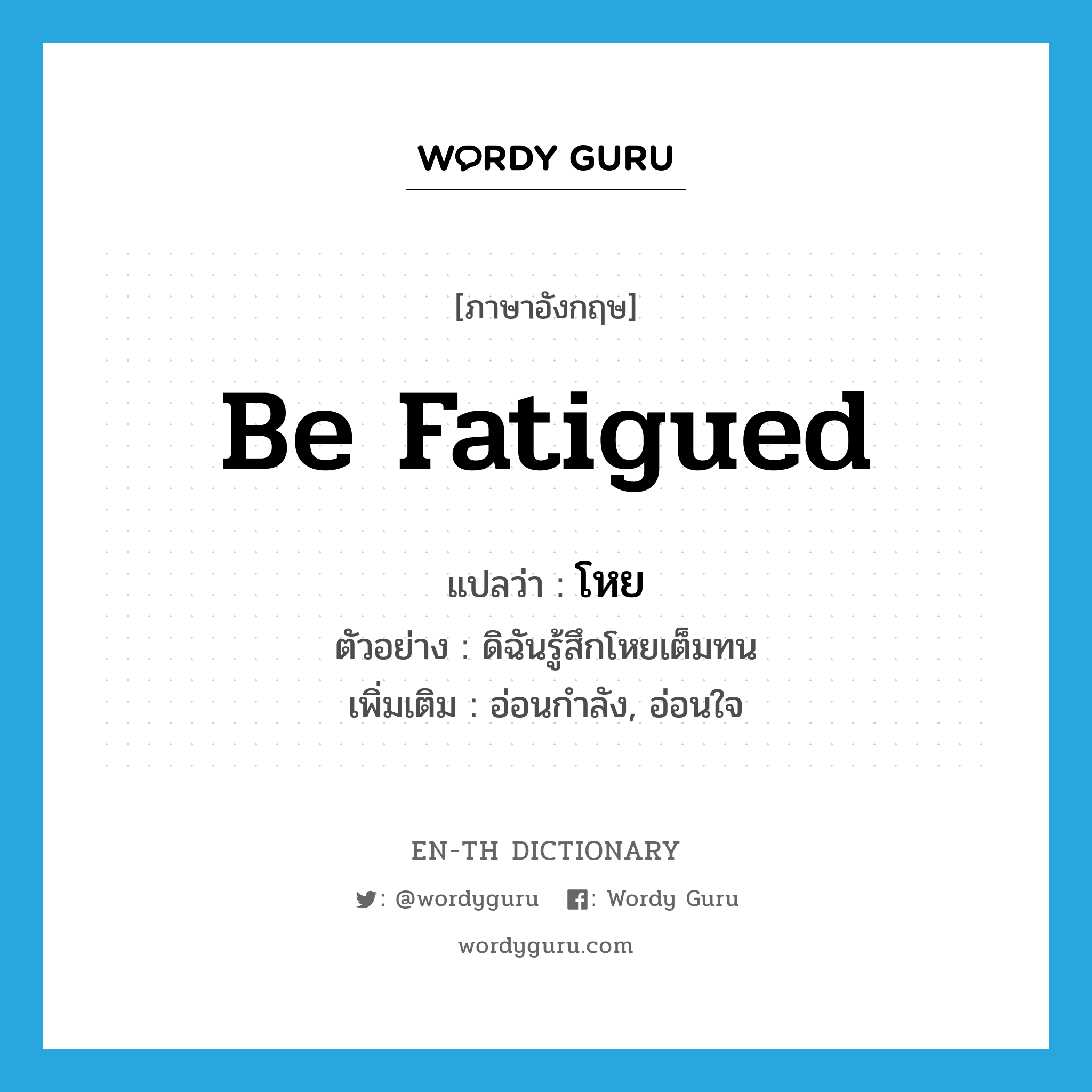 be fatigued แปลว่า?, คำศัพท์ภาษาอังกฤษ be fatigued แปลว่า โหย ประเภท V ตัวอย่าง ดิฉันรู้สึกโหยเต็มทน เพิ่มเติม อ่อนกำลัง, อ่อนใจ หมวด V