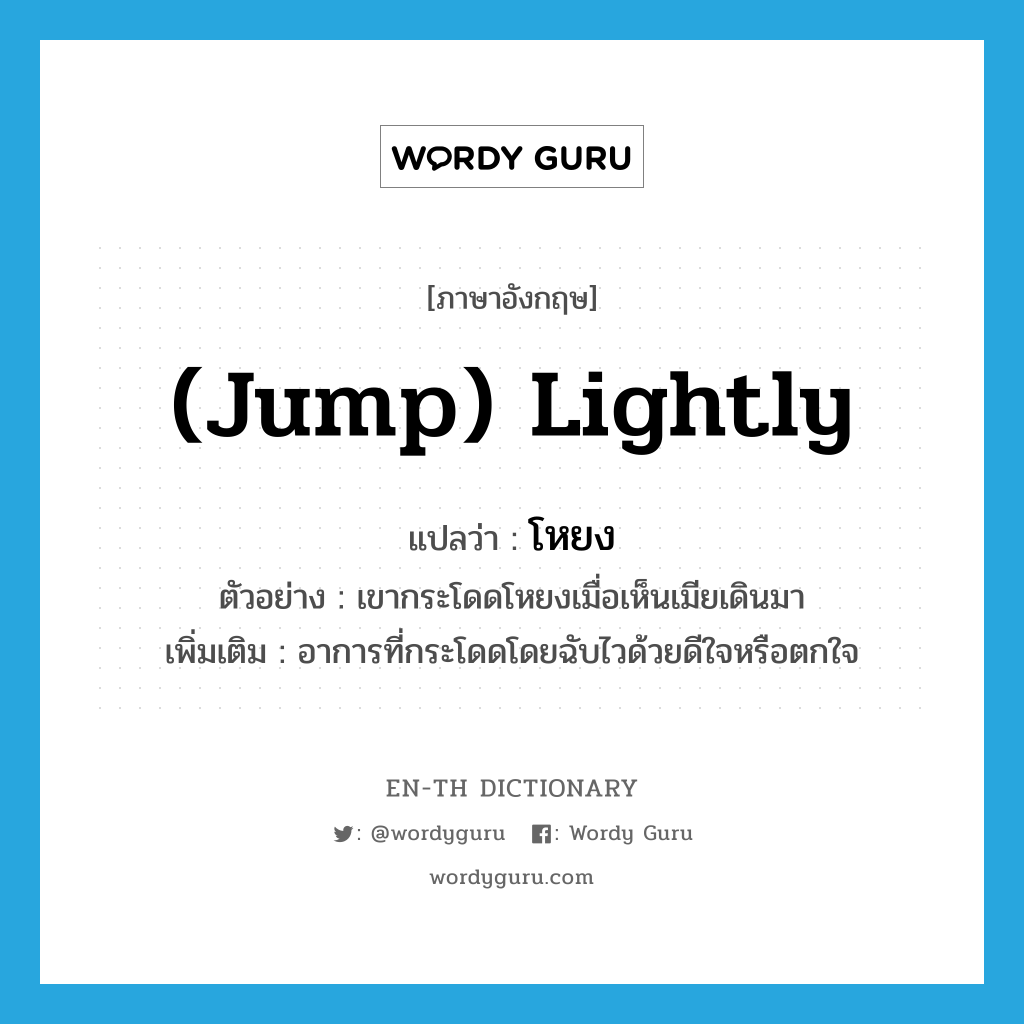 (jump) lightly แปลว่า?, คำศัพท์ภาษาอังกฤษ (jump) lightly แปลว่า โหยง ประเภท ADV ตัวอย่าง เขากระโดดโหยงเมื่อเห็นเมียเดินมา เพิ่มเติม อาการที่กระโดดโดยฉับไวด้วยดีใจหรือตกใจ หมวด ADV