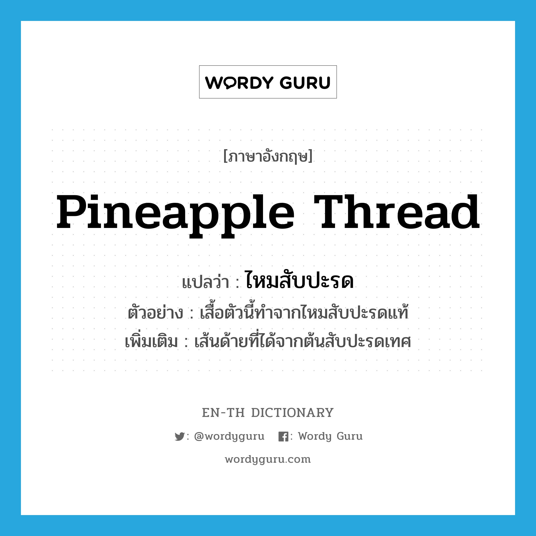 pineapple thread แปลว่า?, คำศัพท์ภาษาอังกฤษ pineapple thread แปลว่า ไหมสับปะรด ประเภท N ตัวอย่าง เสื้อตัวนี้ทำจากไหมสับปะรดแท้ เพิ่มเติม เส้นด้ายที่ได้จากต้นสับปะรดเทศ หมวด N