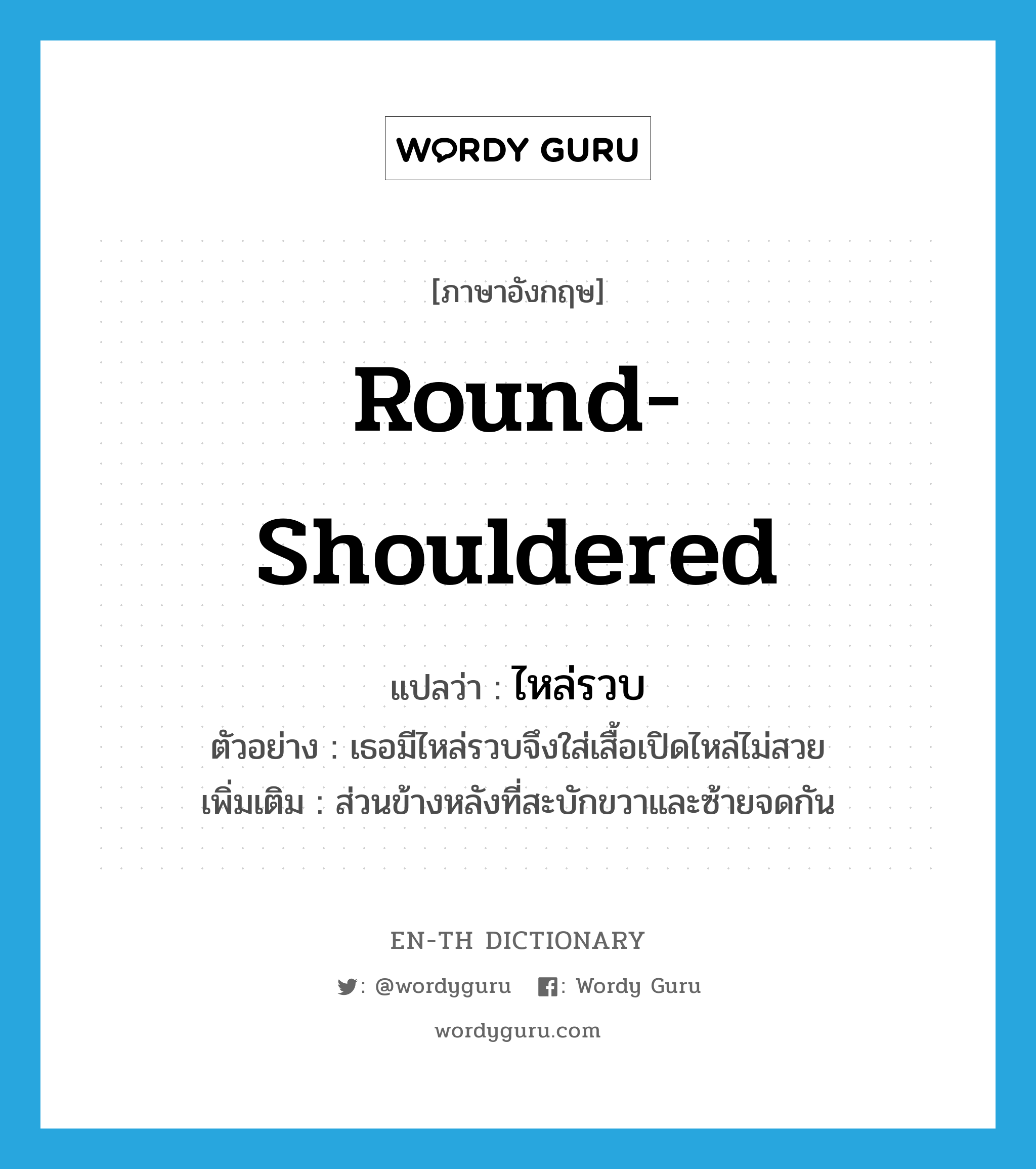 round-shouldered แปลว่า?, คำศัพท์ภาษาอังกฤษ round-shouldered แปลว่า ไหล่รวบ ประเภท N ตัวอย่าง เธอมีไหล่รวบจึงใส่เสื้อเปิดไหล่ไม่สวย เพิ่มเติม ส่วนข้างหลังที่สะบักขวาและซ้ายจดกัน หมวด N