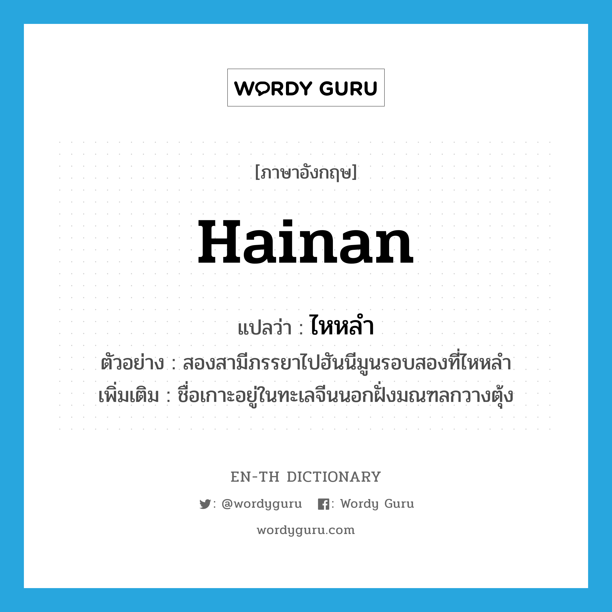 Hainan แปลว่า?, คำศัพท์ภาษาอังกฤษ Hainan แปลว่า ไหหลำ ประเภท N ตัวอย่าง สองสามีภรรยาไปฮันนีมูนรอบสองที่ไหหลำ เพิ่มเติม ชื่อเกาะอยู่ในทะเลจีนนอกฝั่งมณฑลกวางตุ้ง หมวด N