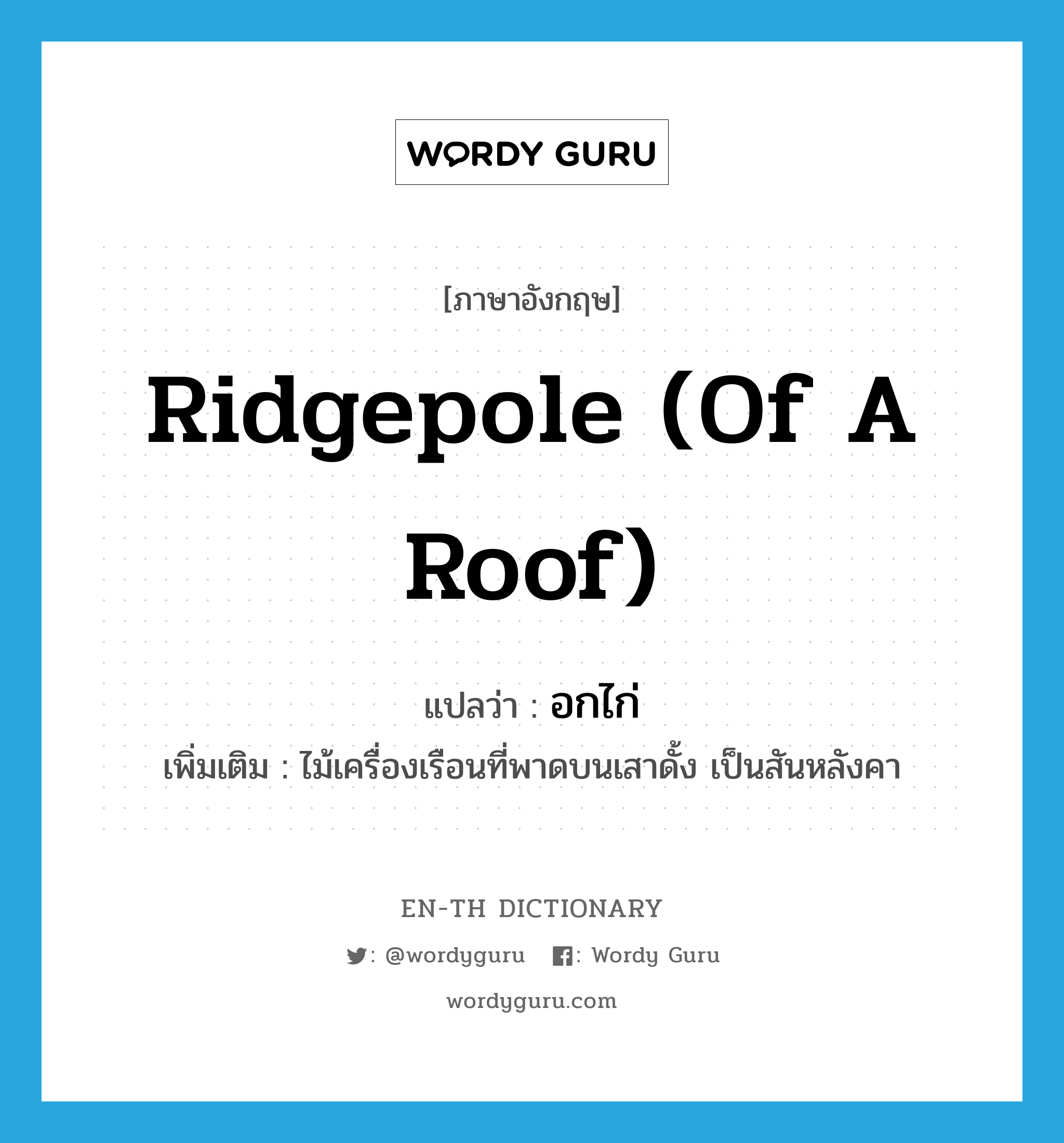 ridgepole (of a roof) แปลว่า?, คำศัพท์ภาษาอังกฤษ ridgepole (of a roof) แปลว่า อกไก่ ประเภท N เพิ่มเติม ไม้เครื่องเรือนที่พาดบนเสาดั้ง เป็นสันหลังคา หมวด N