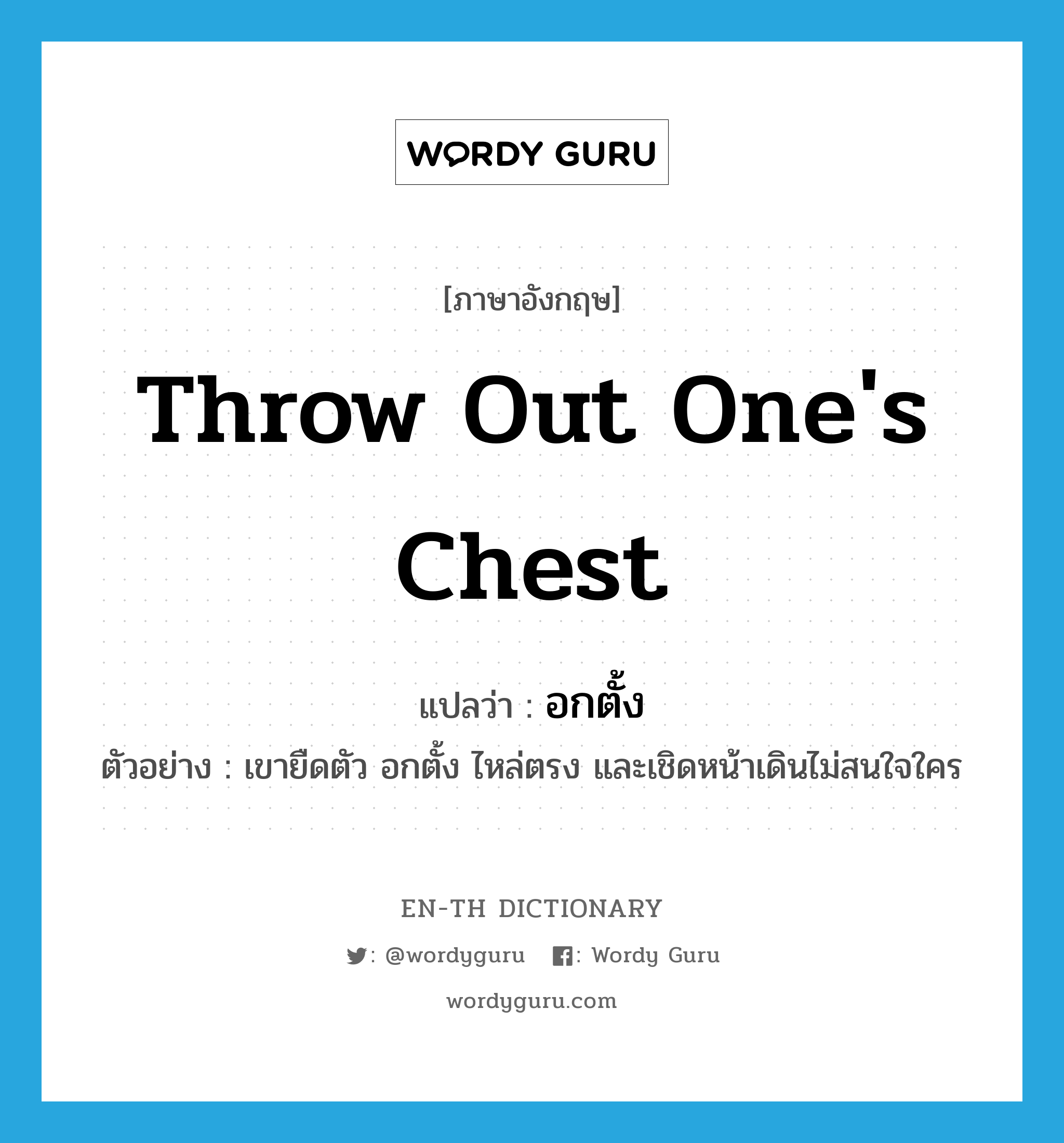 throw out one&#39;s chest แปลว่า?, คำศัพท์ภาษาอังกฤษ throw out one&#39;s chest แปลว่า อกตั้ง ประเภท V ตัวอย่าง เขายืดตัว อกตั้ง ไหล่ตรง และเชิดหน้าเดินไม่สนใจใคร หมวด V