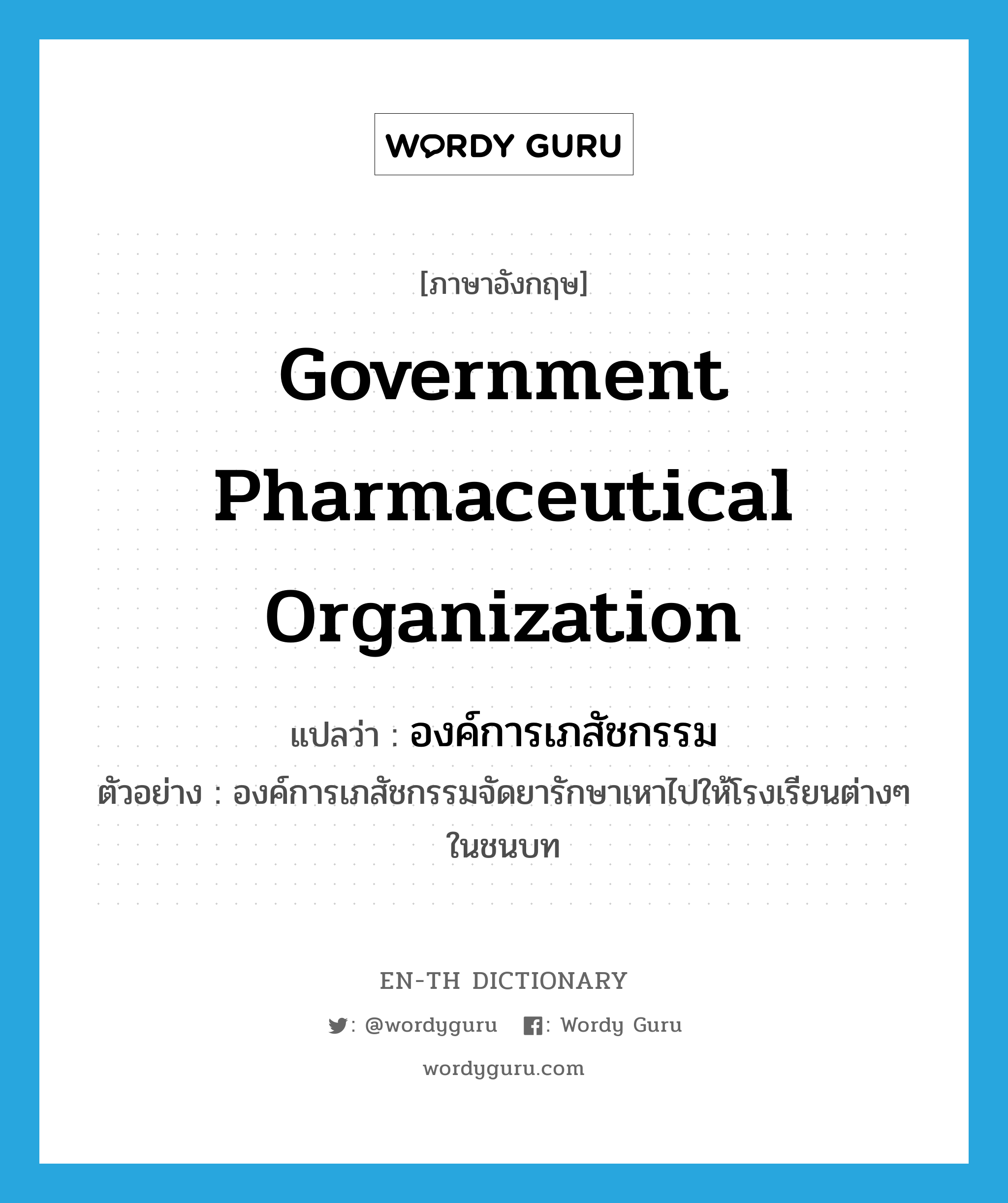 Government Pharmaceutical Organization แปลว่า?, คำศัพท์ภาษาอังกฤษ Government Pharmaceutical Organization แปลว่า องค์การเภสัชกรรม ประเภท N ตัวอย่าง องค์การเภสัชกรรมจัดยารักษาเหาไปให้โรงเรียนต่างๆ ในชนบท หมวด N