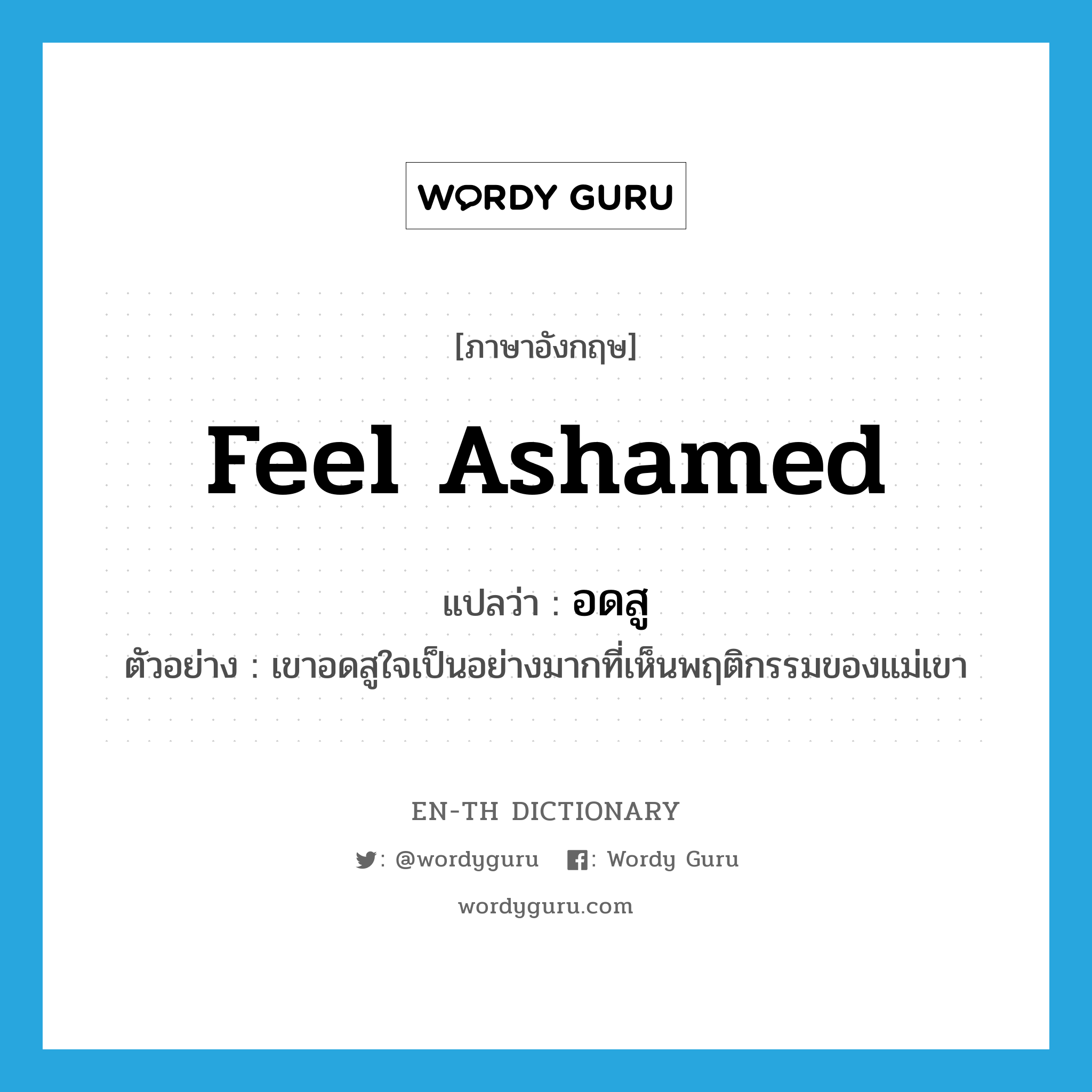 feel ashamed แปลว่า?, คำศัพท์ภาษาอังกฤษ feel ashamed แปลว่า อดสู ประเภท V ตัวอย่าง เขาอดสูใจเป็นอย่างมากที่เห็นพฤติกรรมของแม่เขา หมวด V