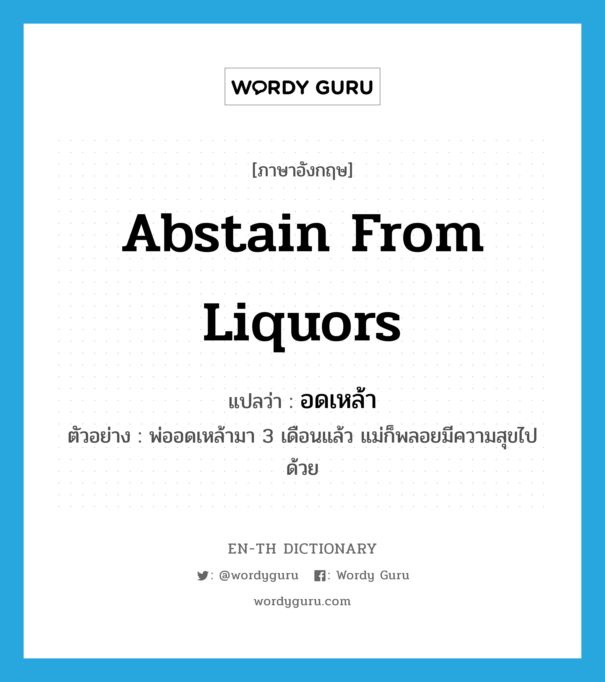 abstain from liquors แปลว่า?, คำศัพท์ภาษาอังกฤษ abstain from liquors แปลว่า อดเหล้า ประเภท V ตัวอย่าง พ่ออดเหล้ามา 3 เดือนแล้ว แม่ก็พลอยมีความสุขไปด้วย หมวด V