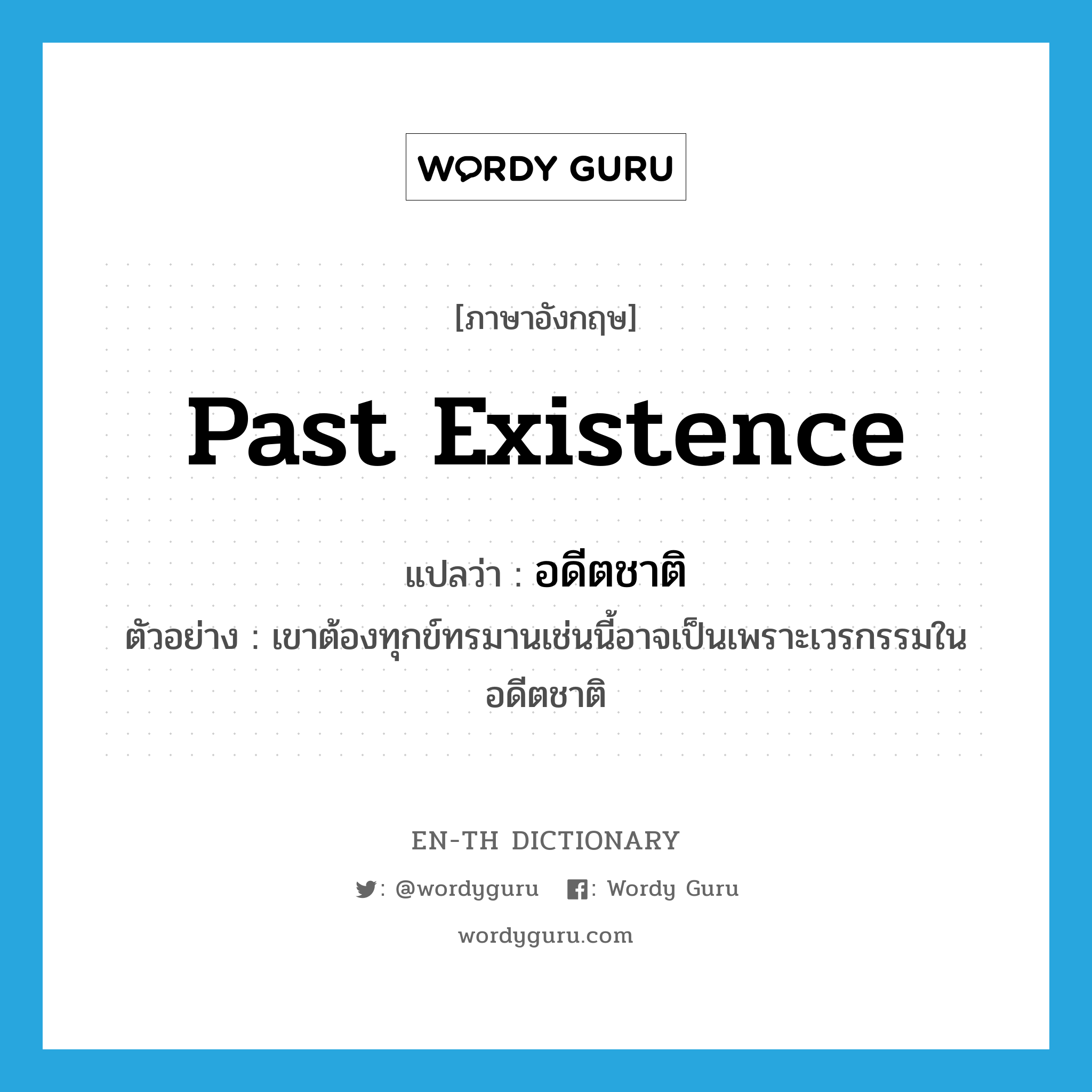 past existence แปลว่า?, คำศัพท์ภาษาอังกฤษ past existence แปลว่า อดีตชาติ ประเภท N ตัวอย่าง เขาต้องทุกข์ทรมานเช่นนี้อาจเป็นเพราะเวรกรรมในอดีตชาติ หมวด N