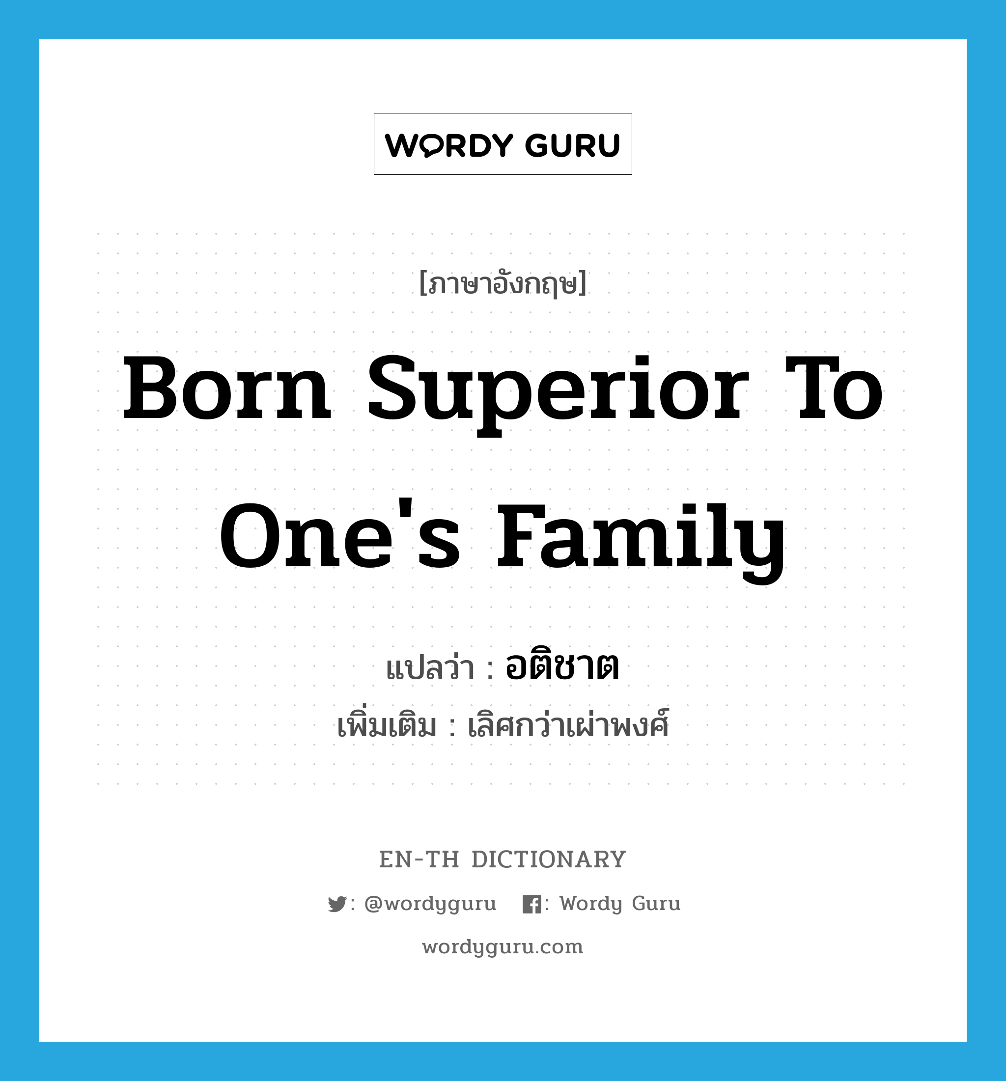 born superior to one&#39;s family แปลว่า?, คำศัพท์ภาษาอังกฤษ born superior to one&#39;s family แปลว่า อติชาต ประเภท ADJ เพิ่มเติม เลิศกว่าเผ่าพงศ์ หมวด ADJ