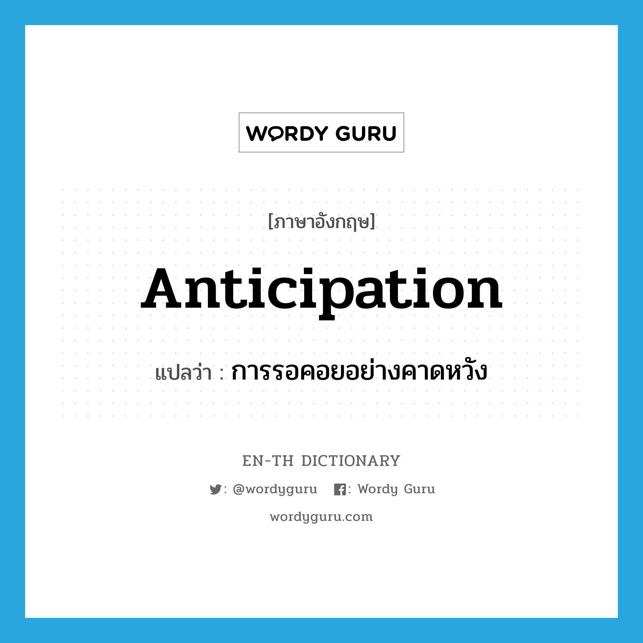 anticipation แปลว่า?, คำศัพท์ภาษาอังกฤษ anticipation แปลว่า การรอคอยอย่างคาดหวัง ประเภท N หมวด N