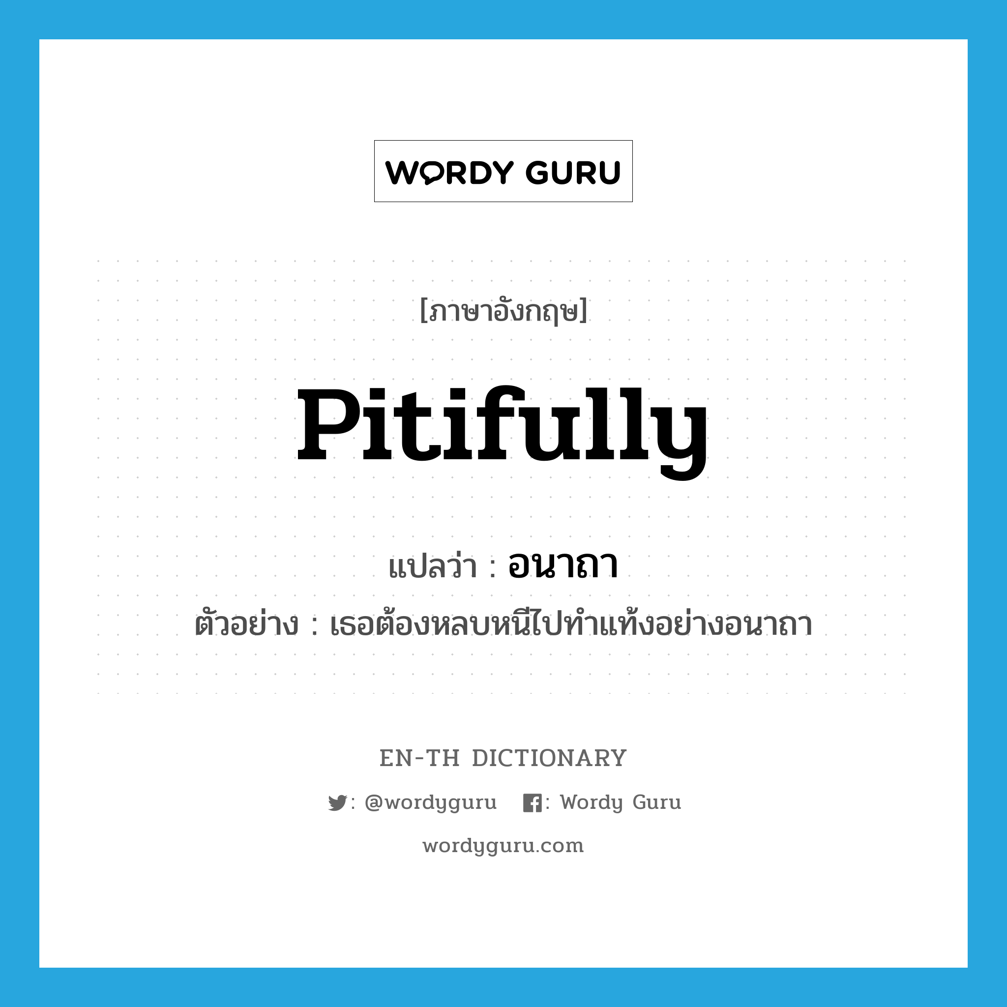 อนาถา ภาษาอังกฤษ?, คำศัพท์ภาษาอังกฤษ อนาถา แปลว่า pitifully ประเภท ADV ตัวอย่าง เธอต้องหลบหนีไปทำแท้งอย่างอนาถา หมวด ADV