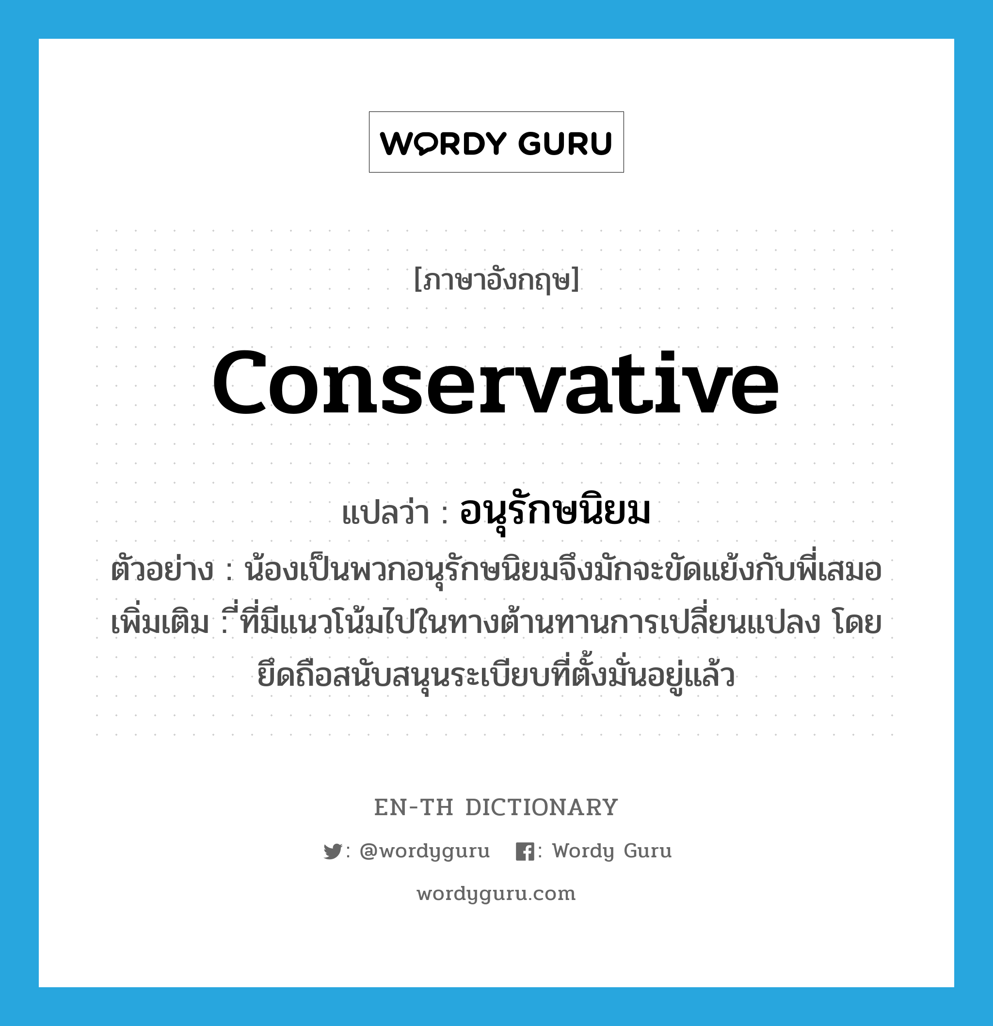 conservative แปลว่า?, คำศัพท์ภาษาอังกฤษ conservative แปลว่า อนุรักษนิยม ประเภท ADJ ตัวอย่าง น้องเป็นพวกอนุรักษนิยมจึงมักจะขัดแย้งกับพี่เสมอ เพิ่มเติม ี่ที่มีแนวโน้มไปในทางต้านทานการเปลี่ยนแปลง โดยยึดถือสนับสนุนระเบียบที่ตั้งมั่นอยู่แล้ว หมวด ADJ