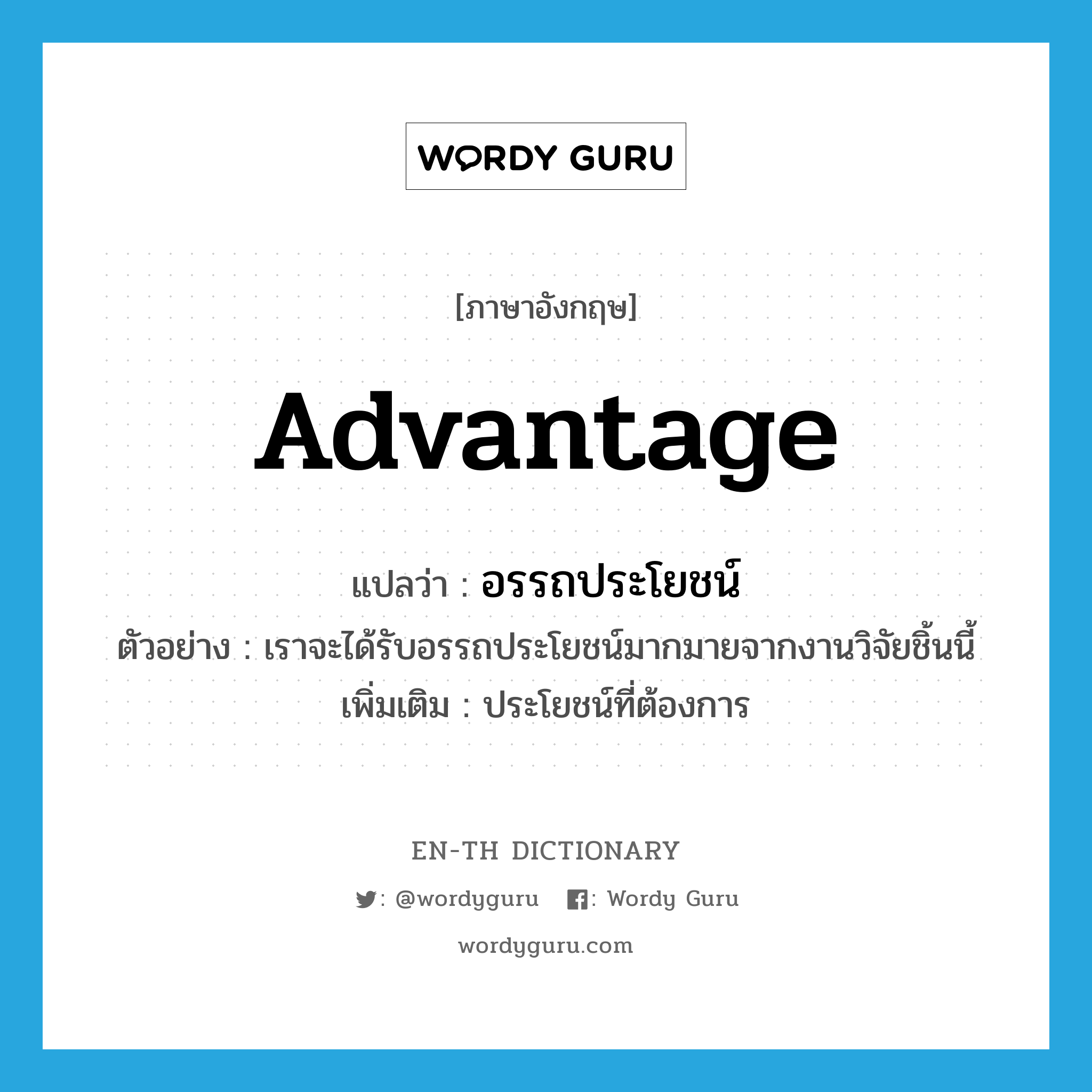 advantage แปลว่า?, คำศัพท์ภาษาอังกฤษ advantage แปลว่า อรรถประโยชน์ ประเภท N ตัวอย่าง เราจะได้รับอรรถประโยชน์มากมายจากงานวิจัยชิ้นนี้ เพิ่มเติม ประโยชน์ที่ต้องการ หมวด N