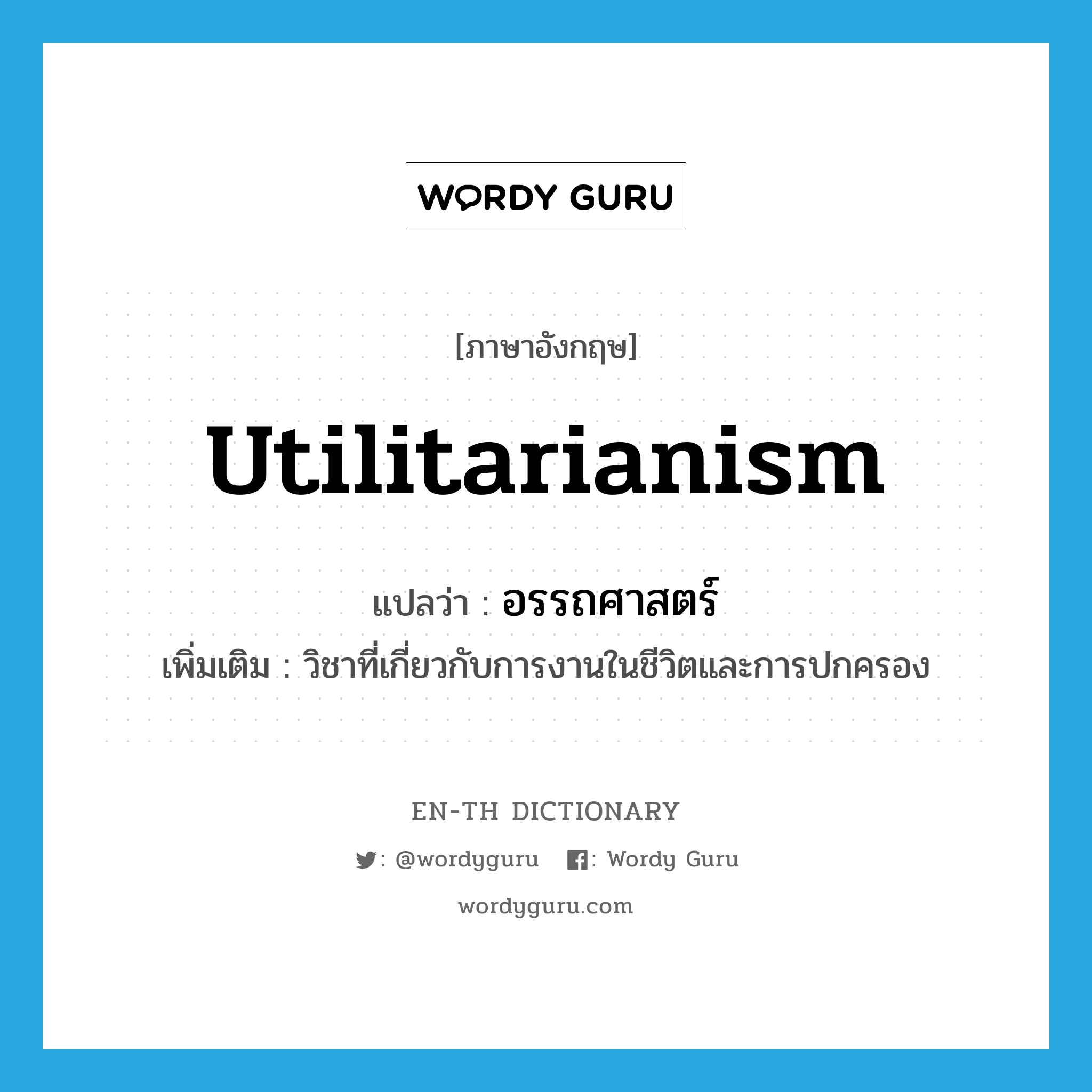 utilitarianism แปลว่า?, คำศัพท์ภาษาอังกฤษ utilitarianism แปลว่า อรรถศาสตร์ ประเภท N เพิ่มเติม วิชาที่เกี่ยวกับการงานในชีวิตและการปกครอง หมวด N