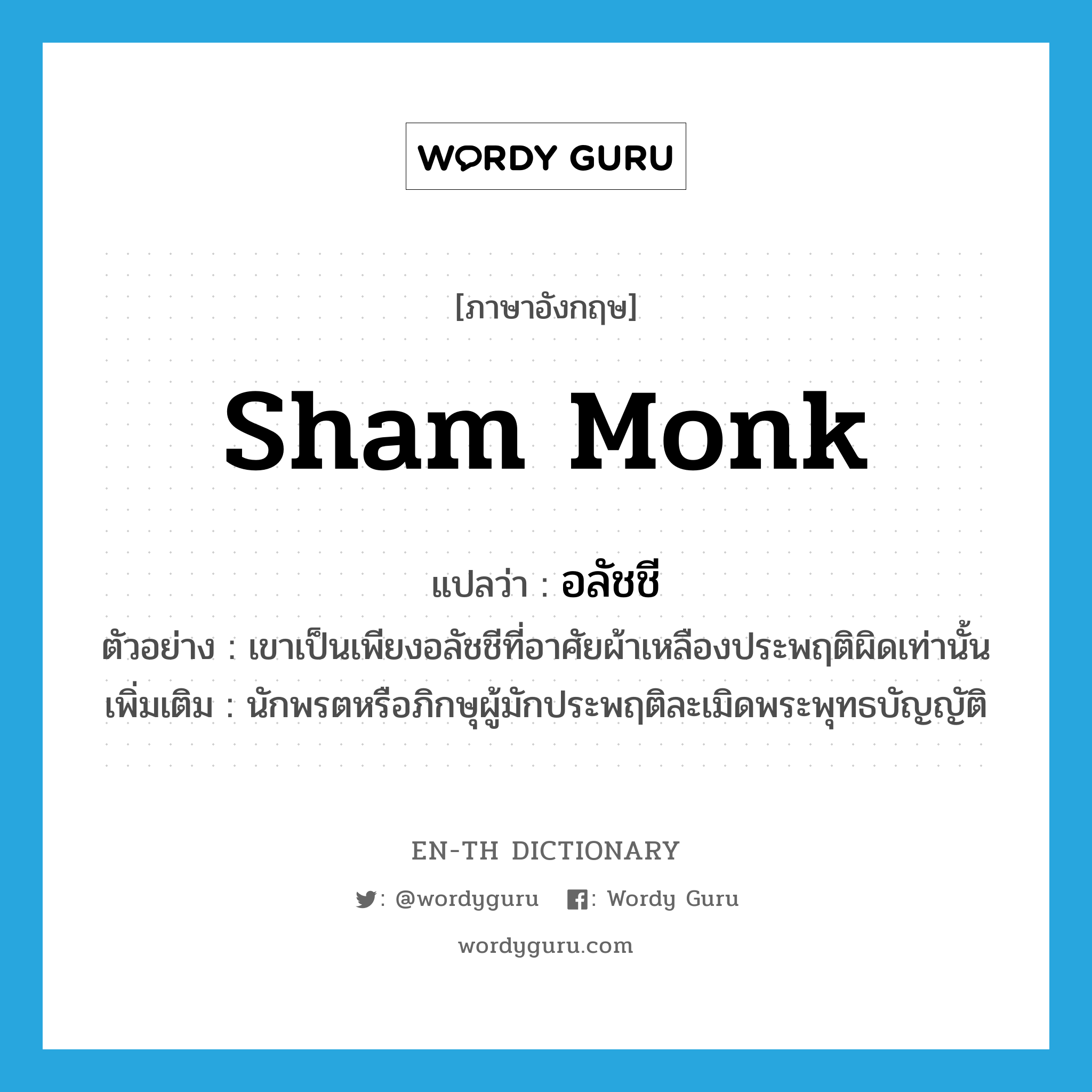 sham monk แปลว่า?, คำศัพท์ภาษาอังกฤษ sham monk แปลว่า อลัชชี ประเภท N ตัวอย่าง เขาเป็นเพียงอลัชชีที่อาศัยผ้าเหลืองประพฤติผิดเท่านั้น เพิ่มเติม นักพรตหรือภิกษุผู้มักประพฤติละเมิดพระพุทธบัญญัติ หมวด N