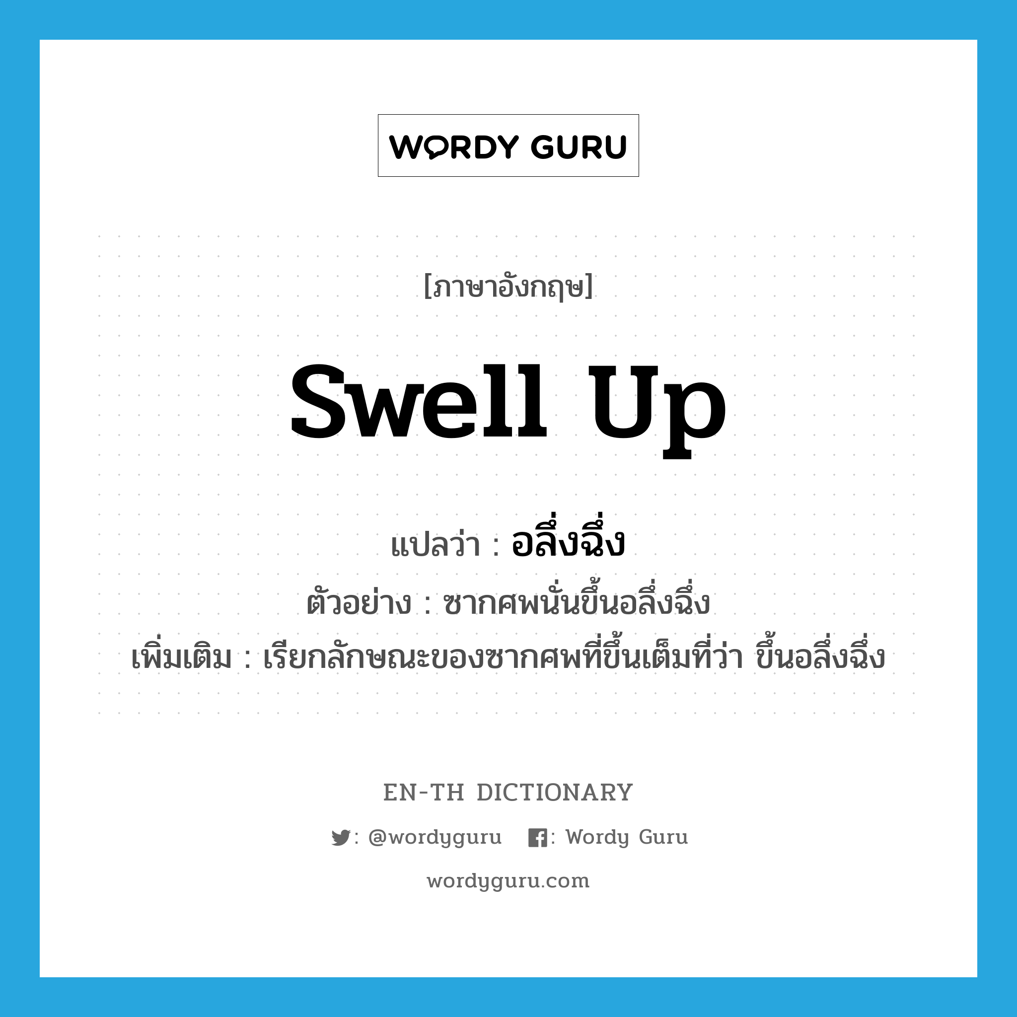 swell up แปลว่า?, คำศัพท์ภาษาอังกฤษ swell up แปลว่า อลึ่งฉึ่ง ประเภท V ตัวอย่าง ซากศพนั่นขึ้นอลึ่งฉึ่ง เพิ่มเติม เรียกลักษณะของซากศพที่ขึ้นเต็มที่ว่า ขึ้นอลึ่งฉึ่ง หมวด V