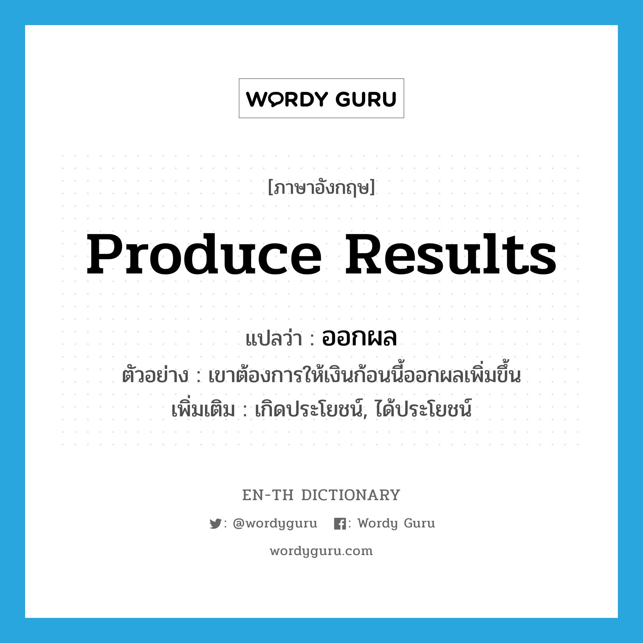 produce results แปลว่า?, คำศัพท์ภาษาอังกฤษ produce results แปลว่า ออกผล ประเภท V ตัวอย่าง เขาต้องการให้เงินก้อนนี้ออกผลเพิ่มขึ้น เพิ่มเติม เกิดประโยชน์, ได้ประโยชน์ หมวด V