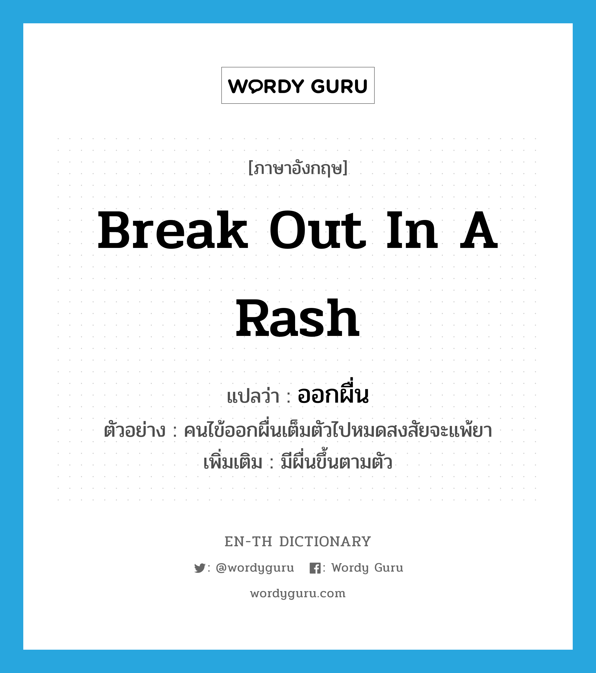 break out in a rash แปลว่า?, คำศัพท์ภาษาอังกฤษ break out in a rash แปลว่า ออกผื่น ประเภท V ตัวอย่าง คนไข้ออกผื่นเต็มตัวไปหมดสงสัยจะแพ้ยา เพิ่มเติม มีผื่นขึ้นตามตัว หมวด V