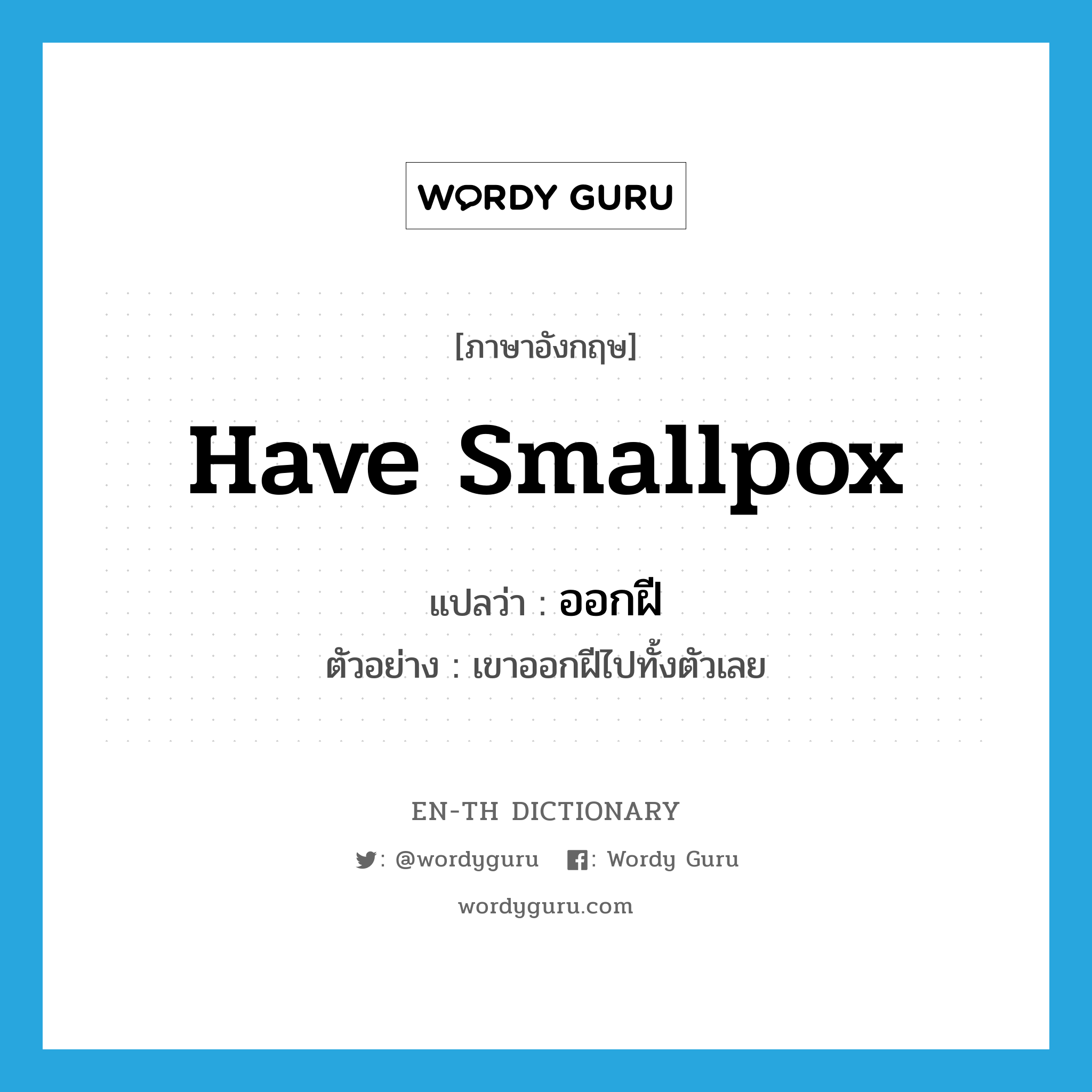 have smallpox แปลว่า?, คำศัพท์ภาษาอังกฤษ have smallpox แปลว่า ออกฝี ประเภท V ตัวอย่าง เขาออกฝีไปทั้งตัวเลย หมวด V