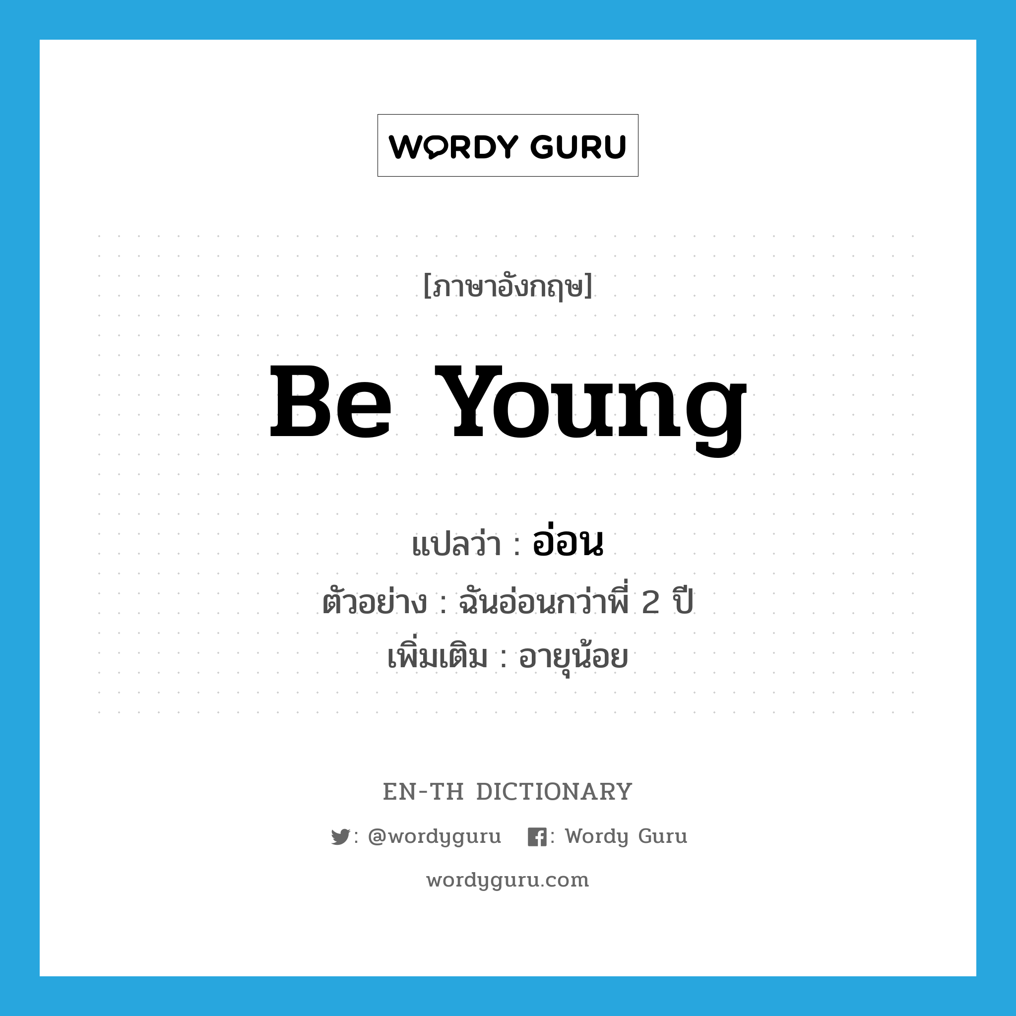 be young แปลว่า?, คำศัพท์ภาษาอังกฤษ be young แปลว่า อ่อน ประเภท V ตัวอย่าง ฉันอ่อนกว่าพี่ 2 ปี เพิ่มเติม อายุน้อย หมวด V