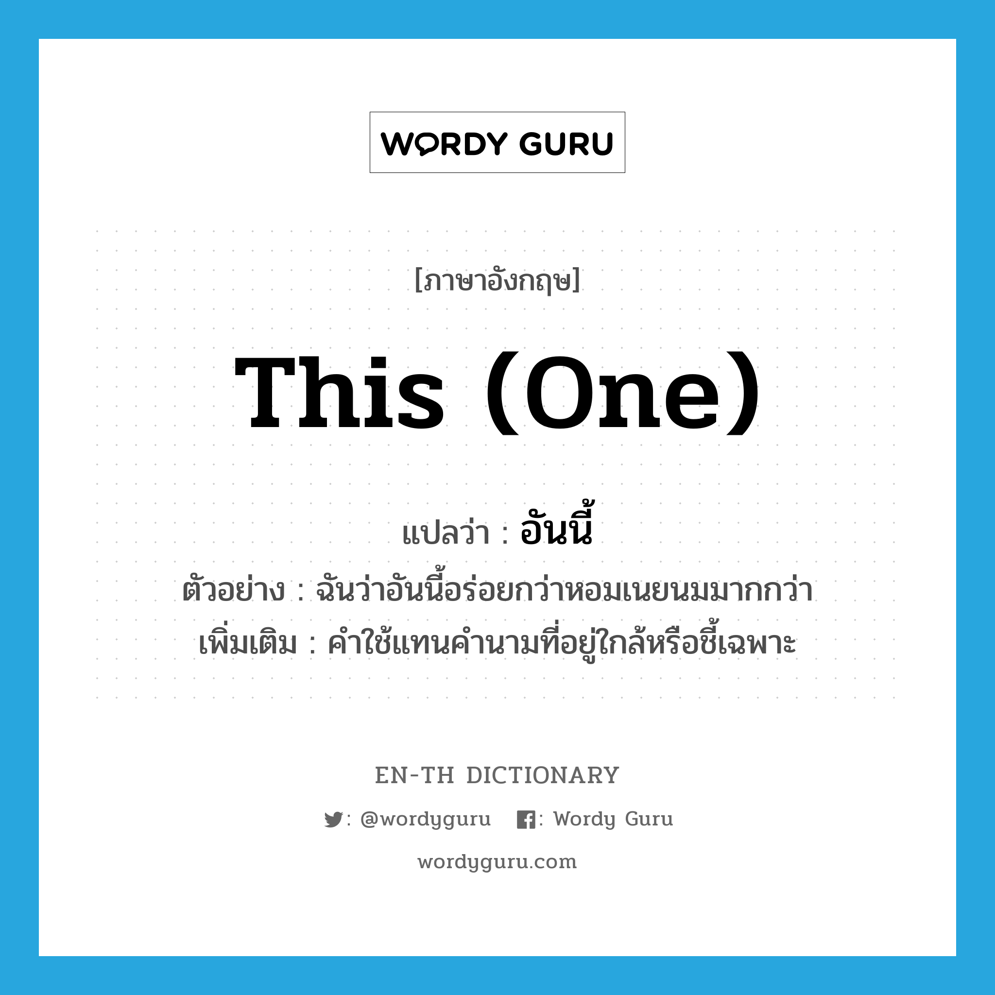 this (one) แปลว่า?, คำศัพท์ภาษาอังกฤษ this (one) แปลว่า อันนี้ ประเภท PRON ตัวอย่าง ฉันว่าอันนี้อร่อยกว่าหอมเนยนมมากกว่า เพิ่มเติม คำใช้แทนคำนามที่อยู่ใกล้หรือชี้เฉพาะ หมวด PRON