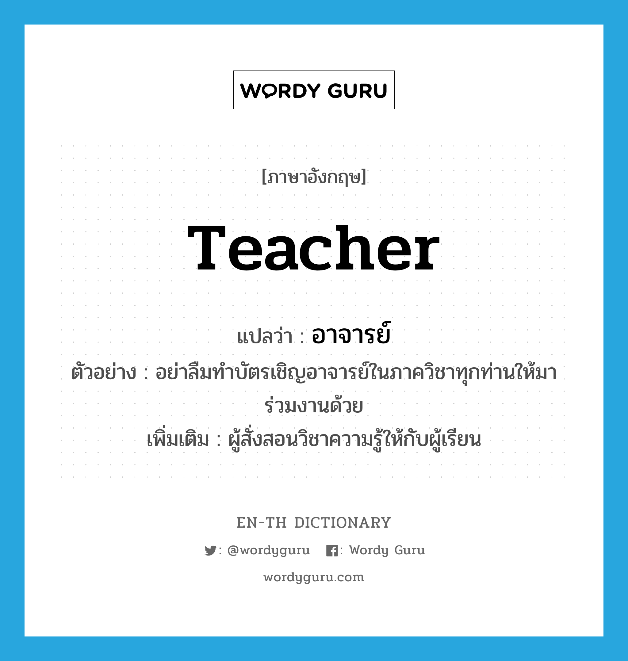 teacher แปลว่า?, คำศัพท์ภาษาอังกฤษ teacher แปลว่า อาจารย์ ประเภท N ตัวอย่าง อย่าลืมทำบัตรเชิญอาจารย์ในภาควิชาทุกท่านให้มาร่วมงานด้วย เพิ่มเติม ผู้สั่งสอนวิชาความรู้ให้กับผู้เรียน หมวด N