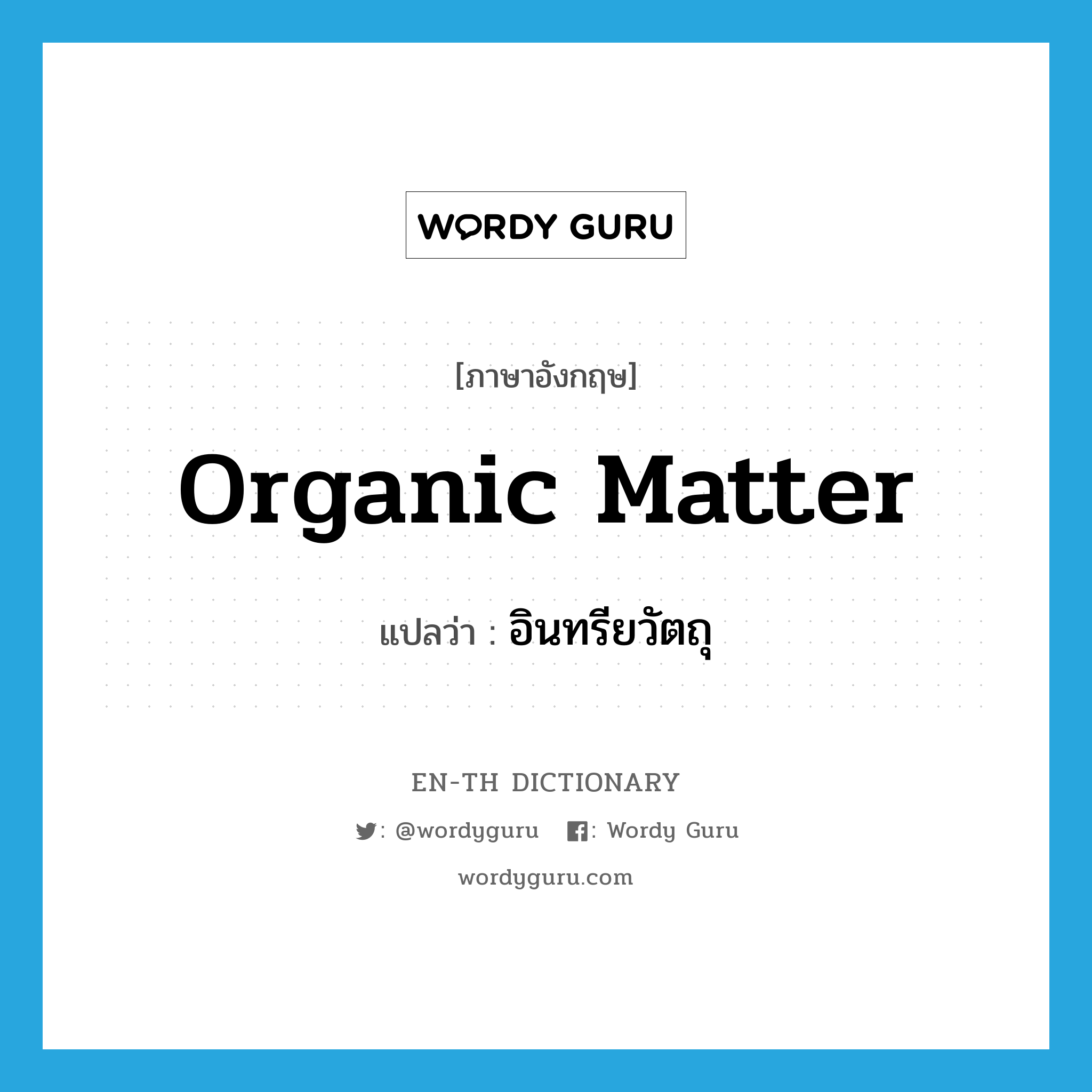 organic matter แปลว่า?, คำศัพท์ภาษาอังกฤษ organic matter แปลว่า อินทรียวัตถุ ประเภท N หมวด N