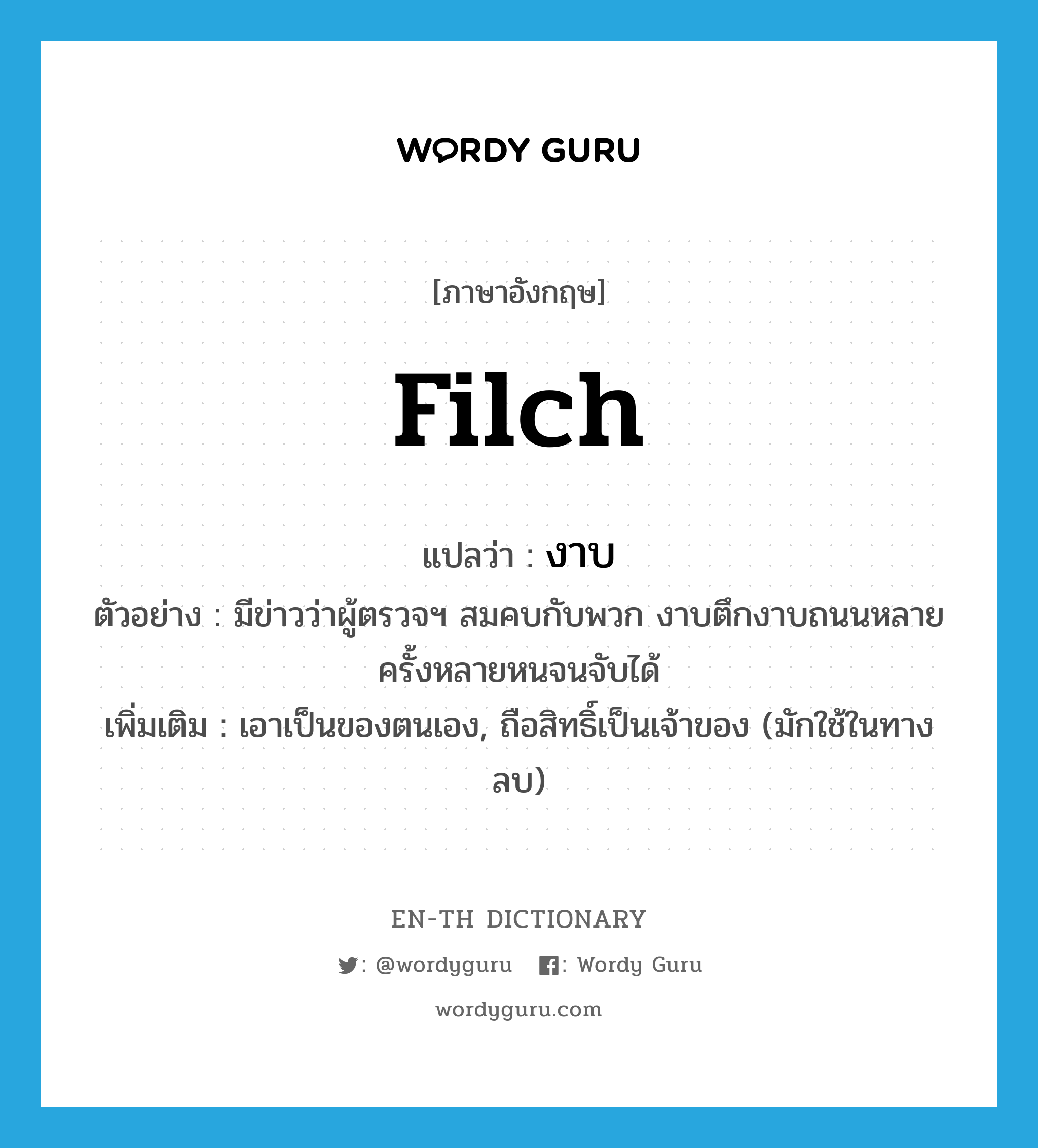 filch แปลว่า?, คำศัพท์ภาษาอังกฤษ filch แปลว่า งาบ ประเภท V ตัวอย่าง มีข่าวว่าผู้ตรวจฯ สมคบกับพวก งาบตึกงาบถนนหลายครั้งหลายหนจนจับได้ เพิ่มเติม เอาเป็นของตนเอง, ถือสิทธิ์เป็นเจ้าของ (มักใช้ในทางลบ) หมวด V