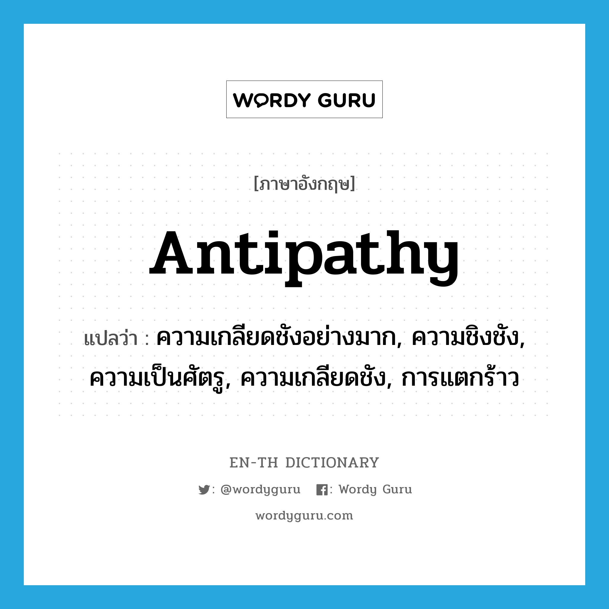 antipathy แปลว่า?, คำศัพท์ภาษาอังกฤษ antipathy แปลว่า ความเกลียดชังอย่างมาก, ความชิงชัง, ความเป็นศัตรู, ความเกลียดชัง, การแตกร้าว ประเภท N หมวด N