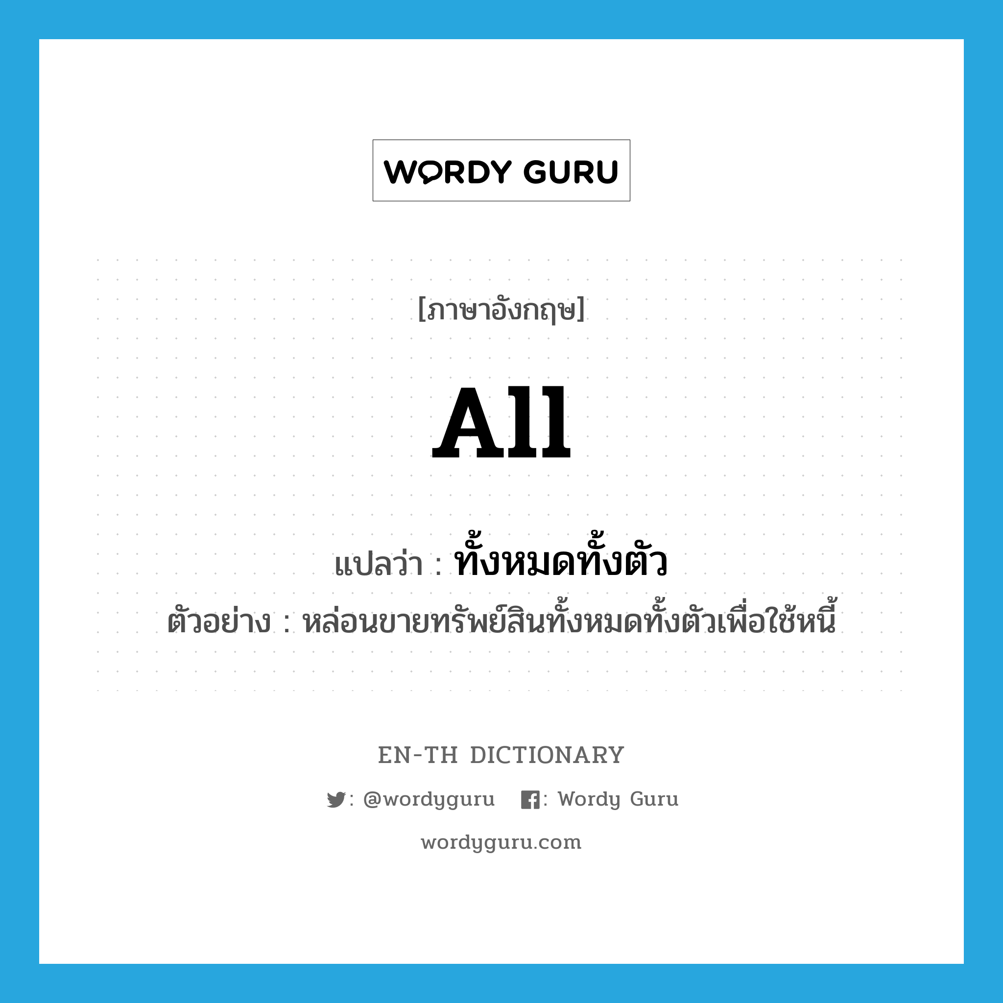 all แปลว่า?, คำศัพท์ภาษาอังกฤษ all แปลว่า ทั้งหมดทั้งตัว ประเภท ADV ตัวอย่าง หล่อนขายทรัพย์สินทั้งหมดทั้งตัวเพื่อใช้หนี้ หมวด ADV