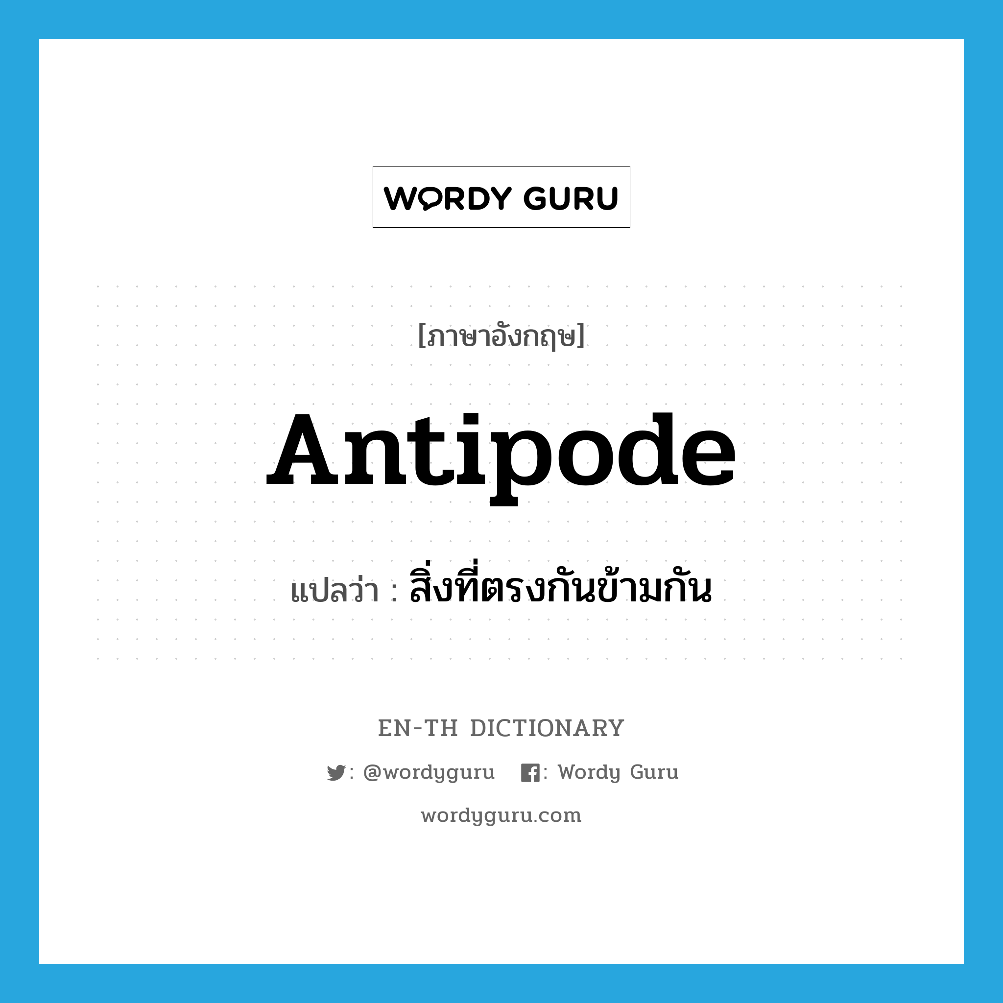 antipode แปลว่า?, คำศัพท์ภาษาอังกฤษ antipode แปลว่า สิ่งที่ตรงกันข้ามกัน ประเภท N หมวด N