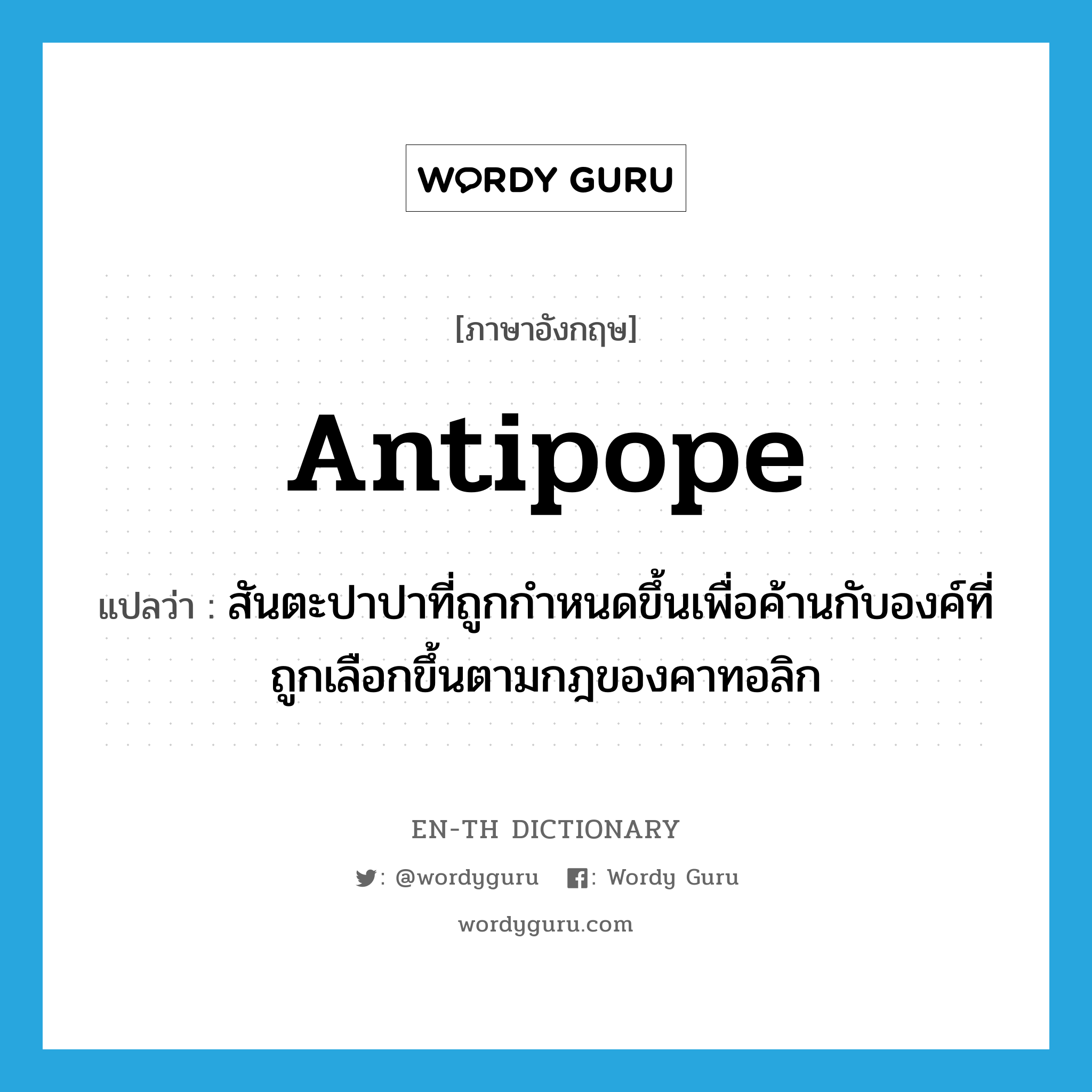 antipope แปลว่า?, คำศัพท์ภาษาอังกฤษ antipope แปลว่า สันตะปาปาที่ถูกกำหนดขึ้นเพื่อค้านกับองค์ที่ถูกเลือกขึ้นตามกฎของคาทอลิก ประเภท N หมวด N