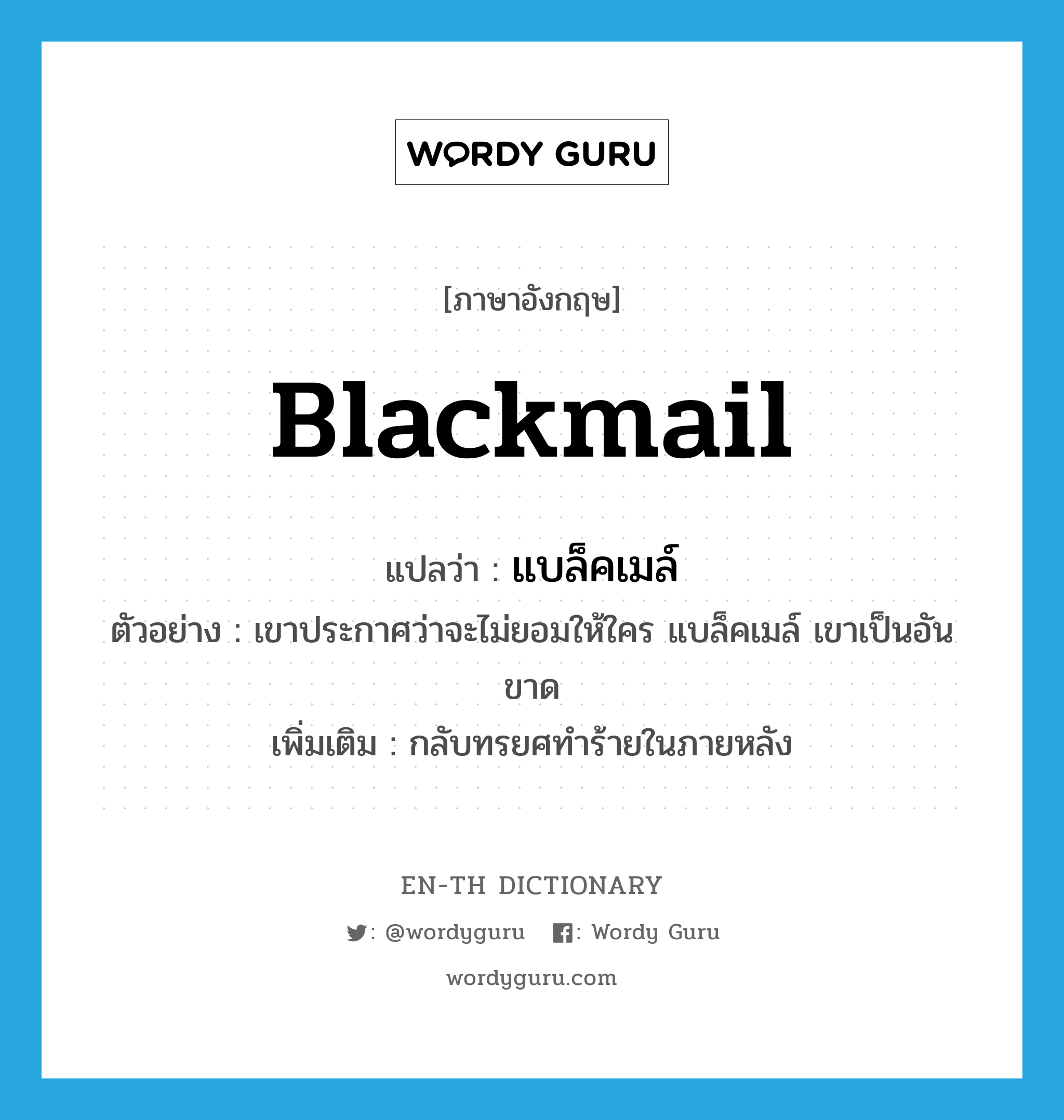 blackmail แปลว่า?, คำศัพท์ภาษาอังกฤษ blackmail แปลว่า แบล็คเมล์ ประเภท V ตัวอย่าง เขาประกาศว่าจะไม่ยอมให้ใคร แบล็คเมล์ เขาเป็นอันขาด เพิ่มเติม กลับทรยศทำร้ายในภายหลัง หมวด V