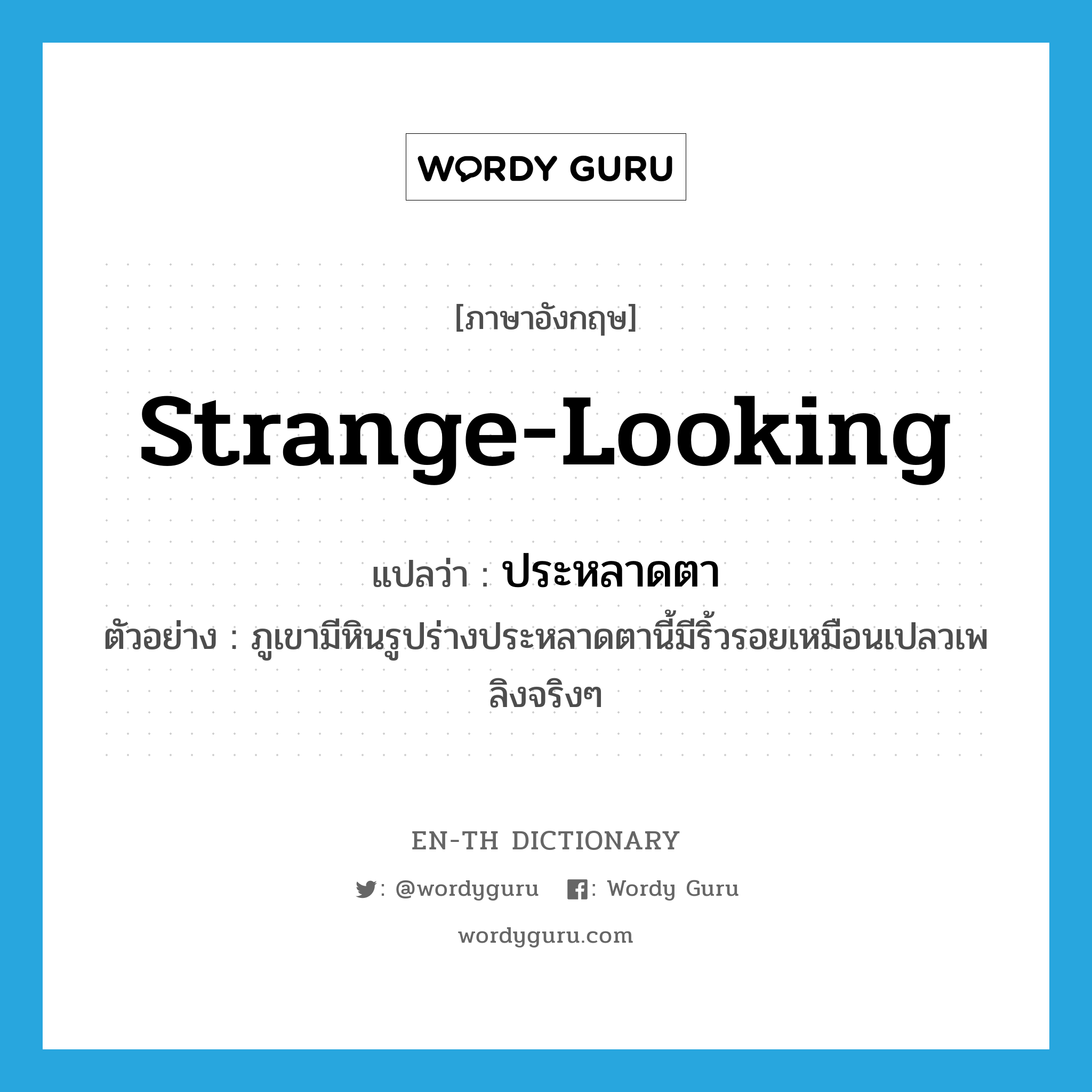 strange-looking แปลว่า?, คำศัพท์ภาษาอังกฤษ strange-looking แปลว่า ประหลาดตา ประเภท ADJ ตัวอย่าง ภูเขามีหินรูปร่างประหลาดตานี้มีริ้วรอยเหมือนเปลวเพลิงจริงๆ หมวด ADJ