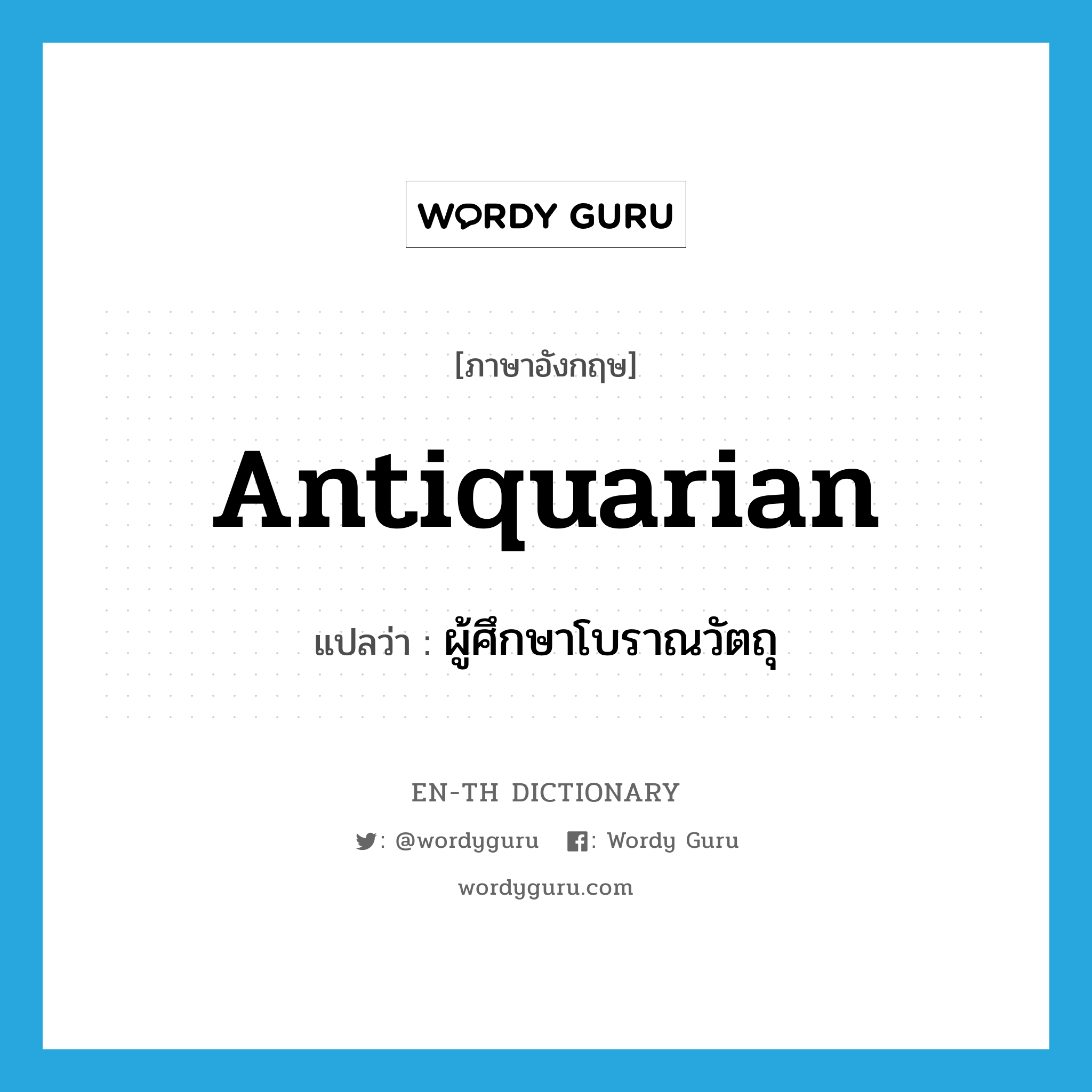 antiquarian แปลว่า?, คำศัพท์ภาษาอังกฤษ antiquarian แปลว่า ผู้ศึกษาโบราณวัตถุ ประเภท N หมวด N