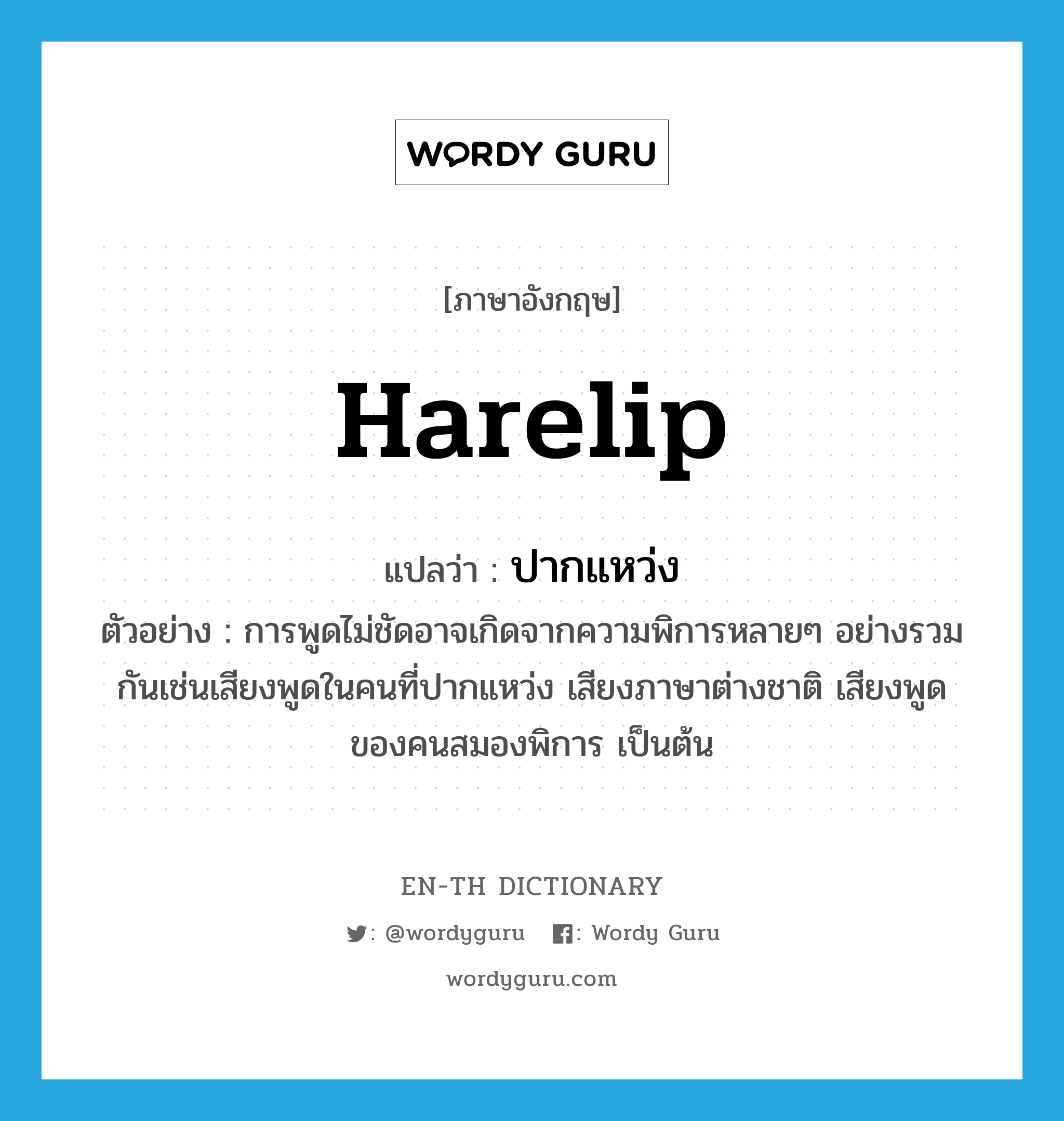 harelip แปลว่า?, คำศัพท์ภาษาอังกฤษ harelip แปลว่า ปากแหว่ง ประเภท ADJ ตัวอย่าง การพูดไม่ชัดอาจเกิดจากความพิการหลายๆ อย่างรวมกันเช่นเสียงพูดในคนที่ปากแหว่ง เสียงภาษาต่างชาติ เสียงพูดของคนสมองพิการ เป็นต้น หมวด ADJ