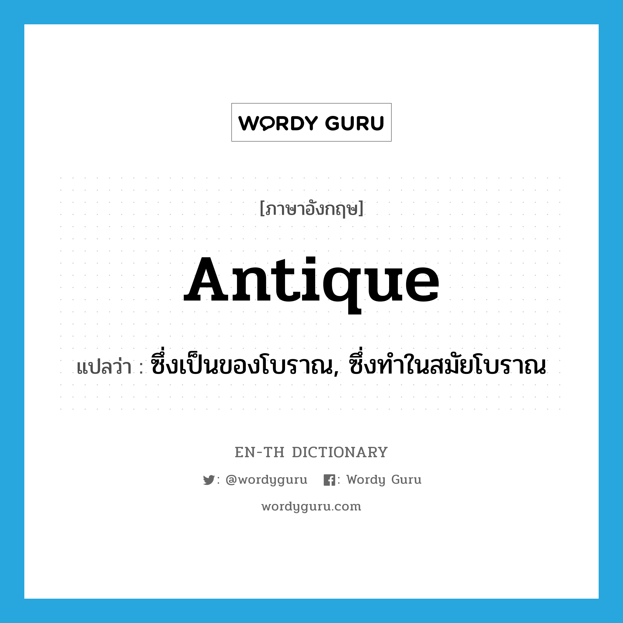 antique แปลว่า?, คำศัพท์ภาษาอังกฤษ antique แปลว่า ซึ่งเป็นของโบราณ, ซึ่งทำในสมัยโบราณ ประเภท ADJ หมวด ADJ