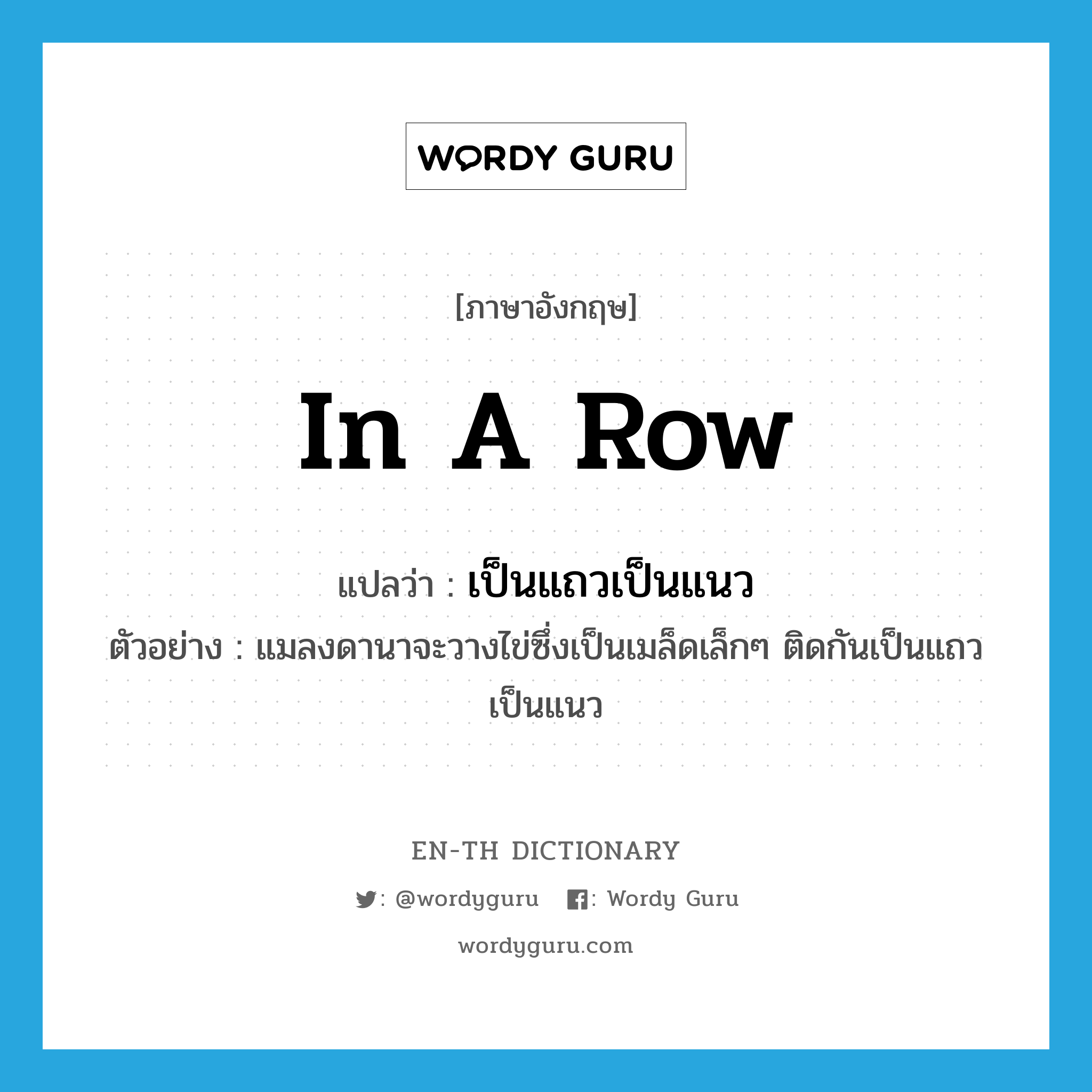 (in a) row แปลว่า?, คำศัพท์ภาษาอังกฤษ in a row แปลว่า เป็นแถวเป็นแนว ประเภท ADV ตัวอย่าง แมลงดานาจะวางไข่ซึ่งเป็นเมล็ดเล็กๆ ติดกันเป็นแถวเป็นแนว หมวด ADV