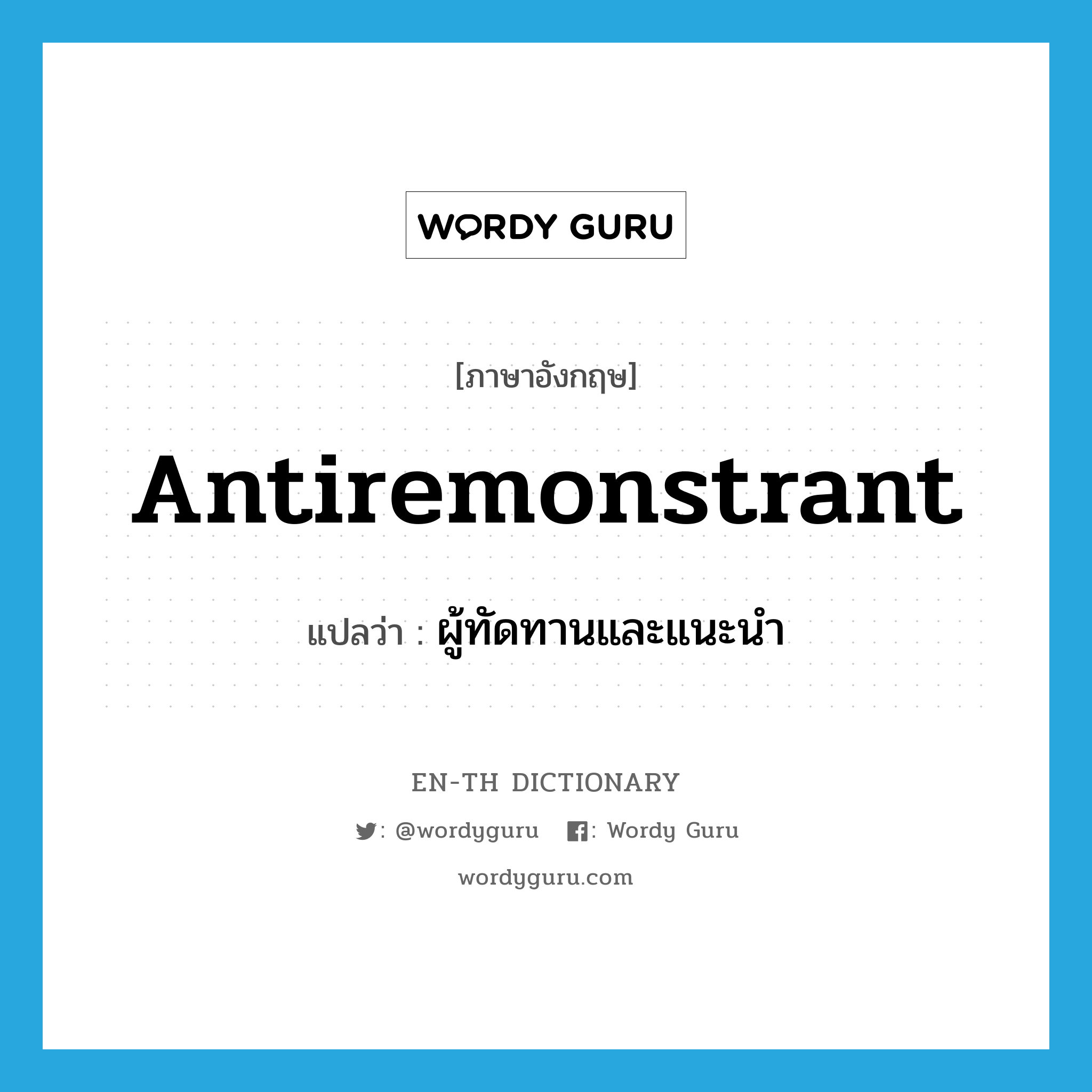 antiremonstrant แปลว่า?, คำศัพท์ภาษาอังกฤษ antiremonstrant แปลว่า ผู้ทัดทานและแนะนำ ประเภท N หมวด N