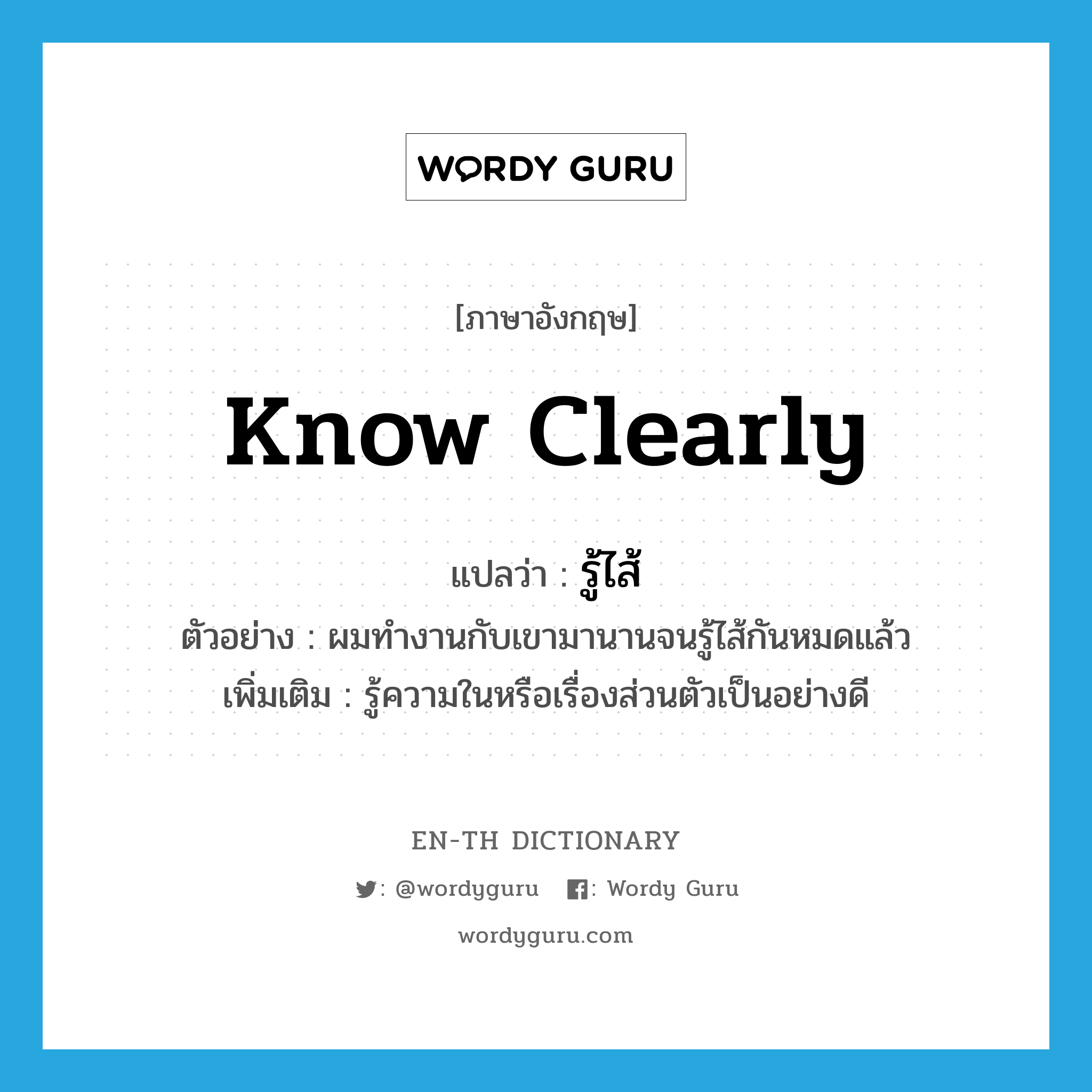 know clearly แปลว่า?, คำศัพท์ภาษาอังกฤษ know clearly แปลว่า รู้ไส้ ประเภท V ตัวอย่าง ผมทำงานกับเขามานานจนรู้ไส้กันหมดแล้ว เพิ่มเติม รู้ความในหรือเรื่องส่วนตัวเป็นอย่างดี หมวด V