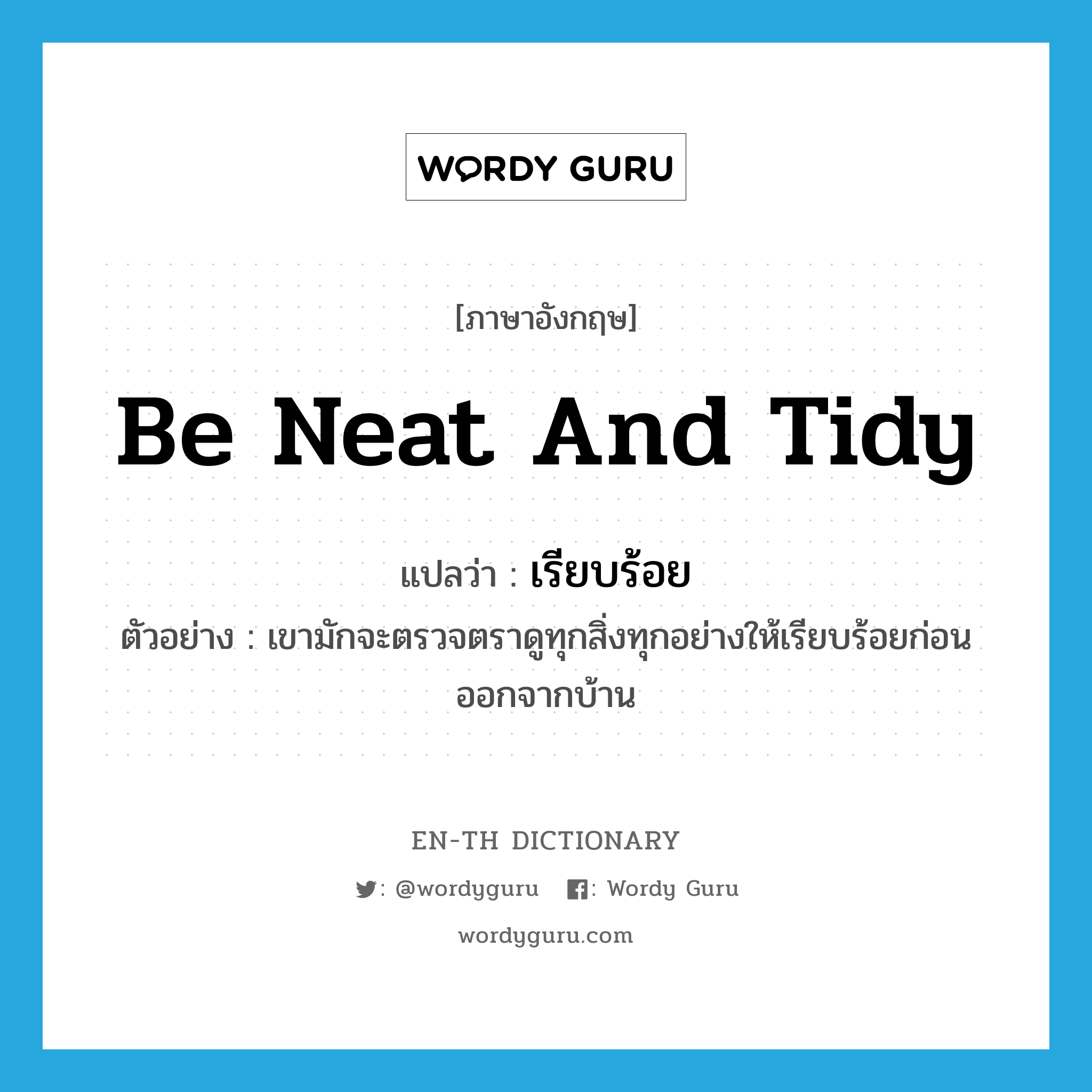 be neat and tidy แปลว่า?, คำศัพท์ภาษาอังกฤษ be neat and tidy แปลว่า เรียบร้อย ประเภท V ตัวอย่าง เขามักจะตรวจตราดูทุกสิ่งทุกอย่างให้เรียบร้อยก่อนออกจากบ้าน หมวด V