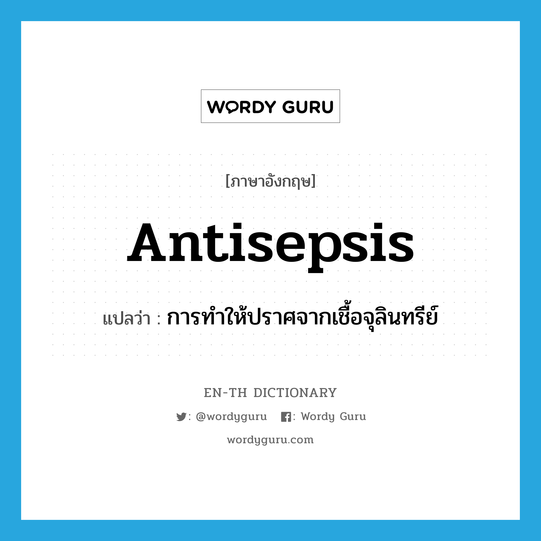 antisepsis แปลว่า?, คำศัพท์ภาษาอังกฤษ antisepsis แปลว่า การทำให้ปราศจากเชื้อจุลินทรีย์ ประเภท N หมวด N