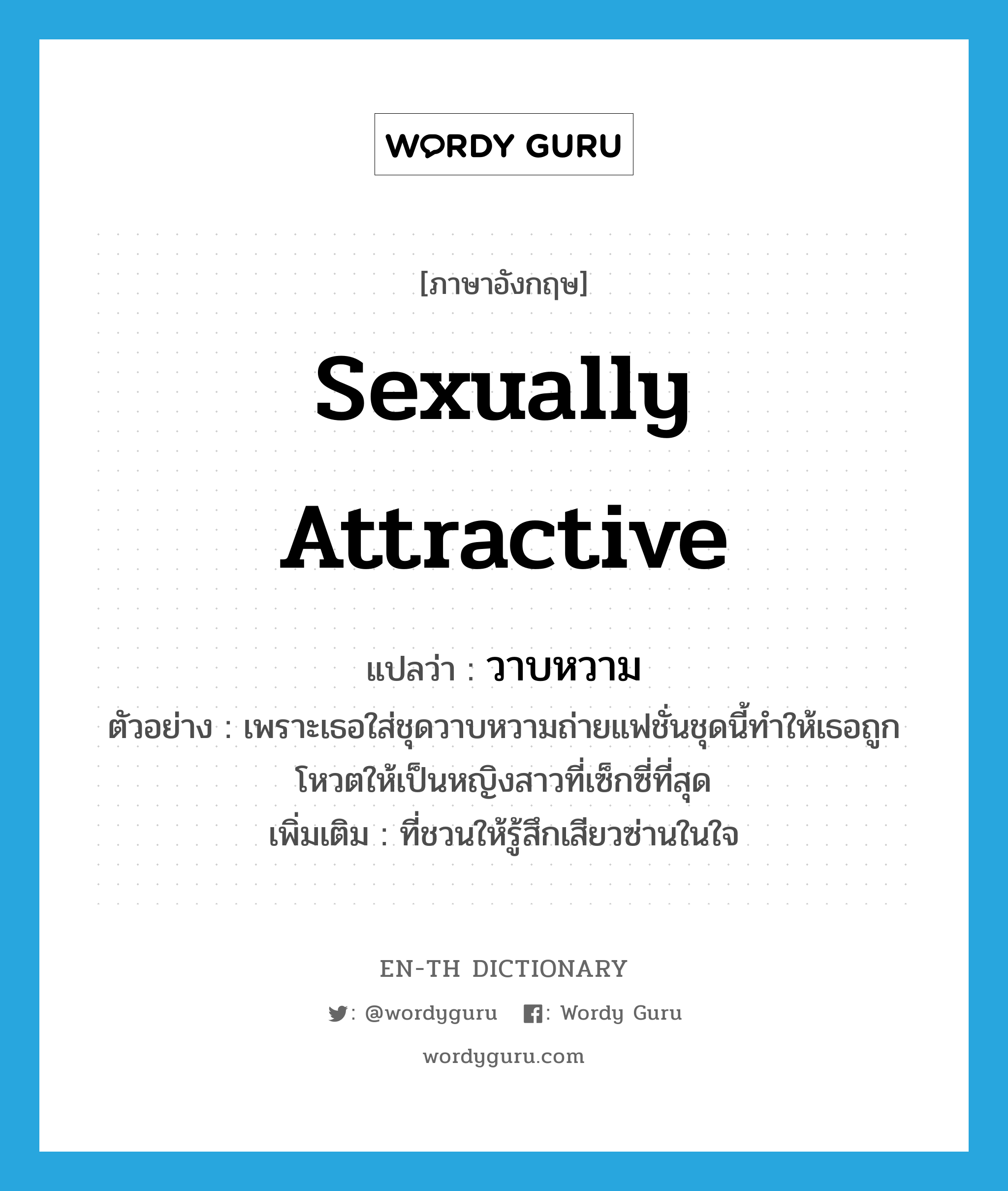 sexually attractive แปลว่า?, คำศัพท์ภาษาอังกฤษ sexually attractive แปลว่า วาบหวาม ประเภท ADJ ตัวอย่าง เพราะเธอใส่ชุดวาบหวามถ่ายแฟชั่นชุดนี้ทำให้เธอถูกโหวตให้เป็นหญิงสาวที่เซ็กซี่ที่สุด เพิ่มเติม ที่ชวนให้รู้สึกเสียวซ่านในใจ หมวด ADJ