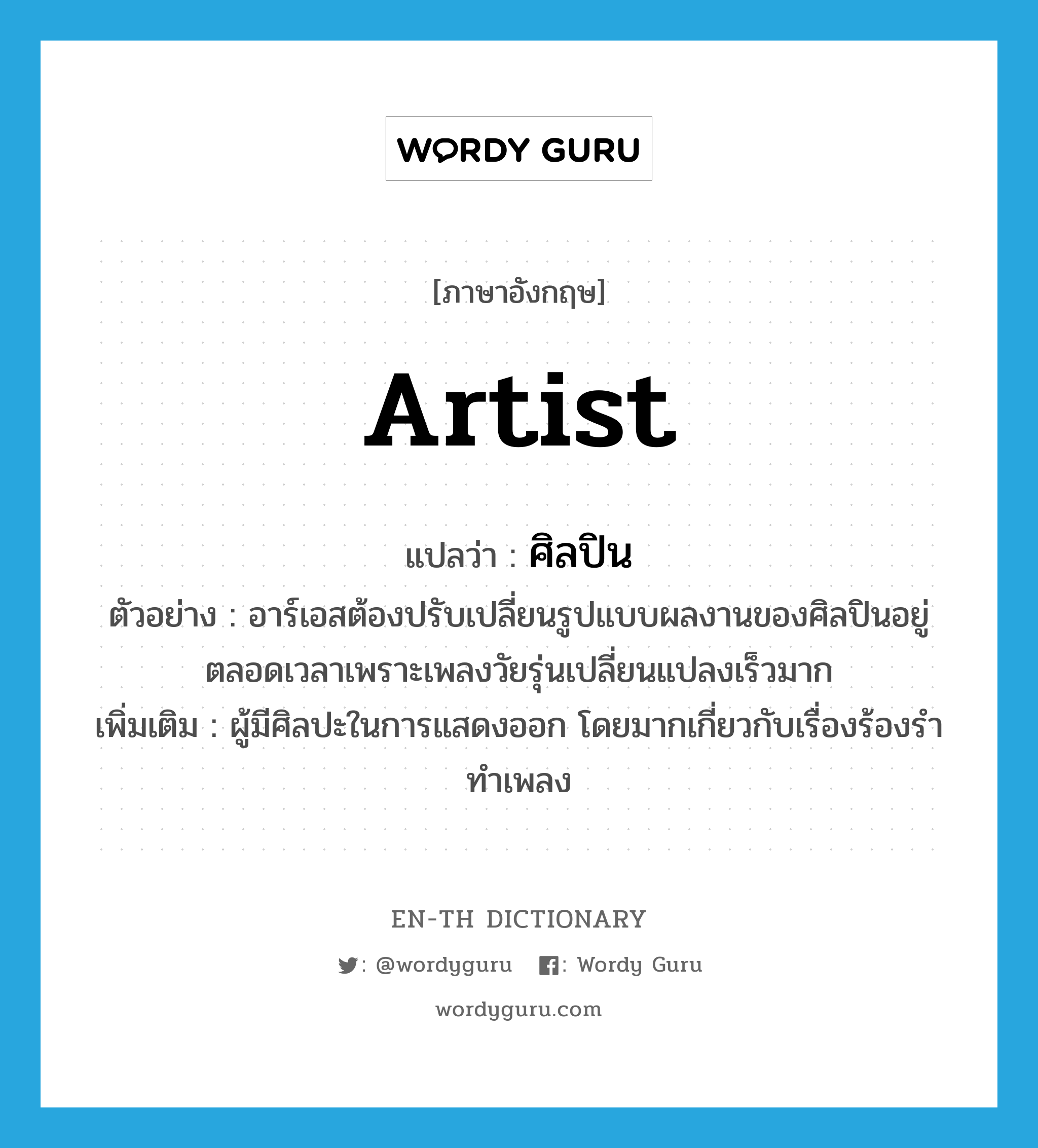 artist แปลว่า?, คำศัพท์ภาษาอังกฤษ artist แปลว่า ศิลปิน ประเภท N ตัวอย่าง อาร์เอสต้องปรับเปลี่ยนรูปแบบผลงานของศิลปินอยู่ตลอดเวลาเพราะเพลงวัยรุ่นเปลี่ยนแปลงเร็วมาก เพิ่มเติม ผู้มีศิลปะในการแสดงออก โดยมากเกี่ยวกับเรื่องร้องรำทำเพลง หมวด N